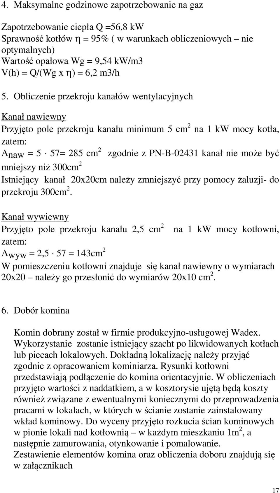 Obliczenie przekroju kanałów wentylacyjnych Kanał nawiewny Przyjęto pole przekroju kanału minimum 5 cm 2 na 1 kw mocy kotła, zatem: Anaw = 5 57= 285 cm 2 zgodnie z PN-B-02431 kanał nie może być