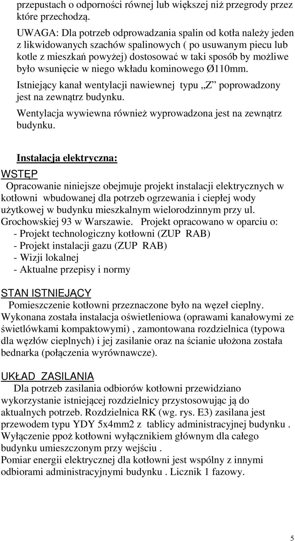w niego wkładu kominowego Ø110mm. Istniejący kanał wentylacji nawiewnej typu Z poprowadzony jest na zewnątrz budynku. Wentylacja wywiewna również wyprowadzona jest na zewnątrz budynku.