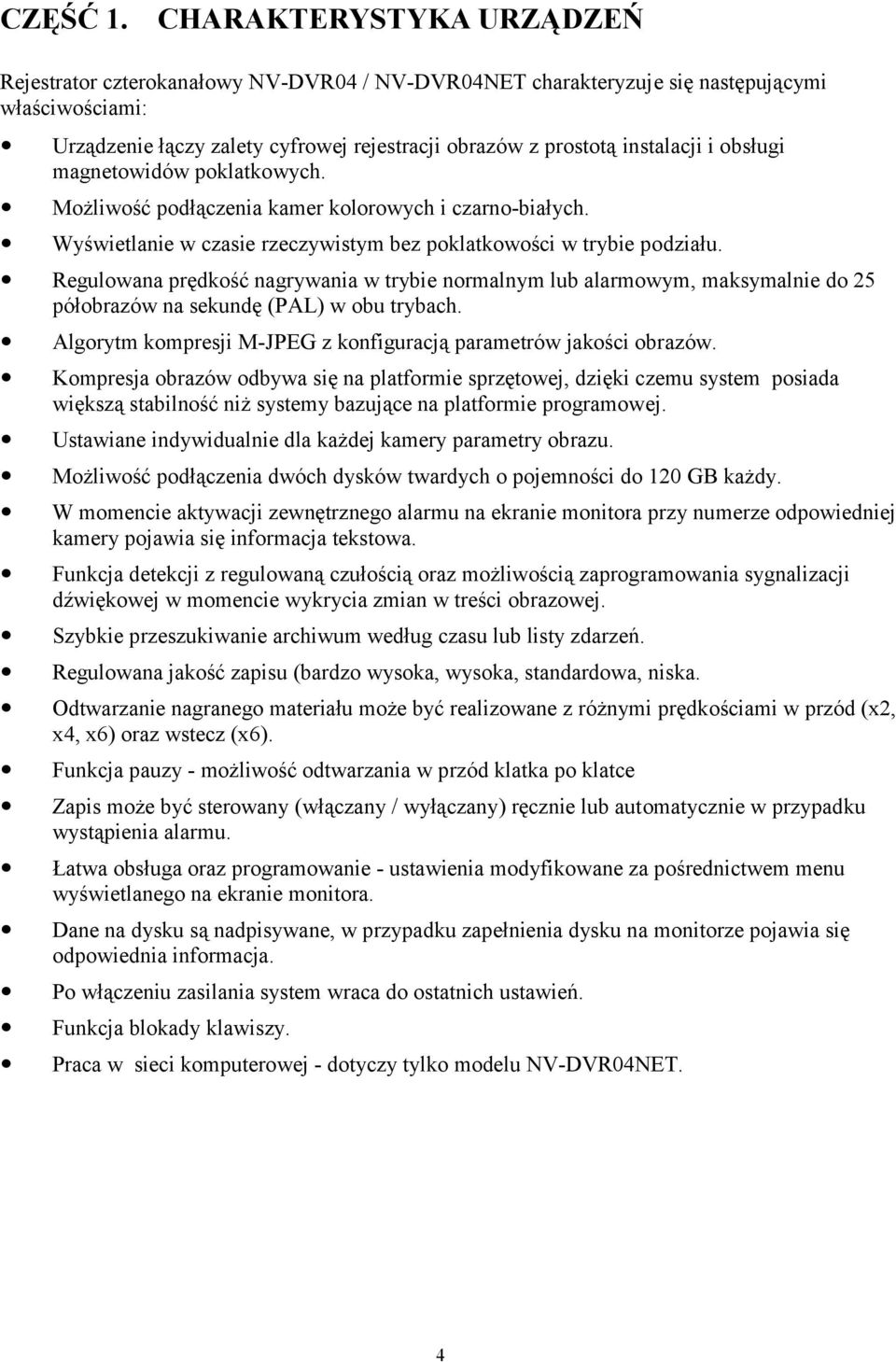 i obsługi magnetowidów poklatkowych. Możliwość podłączenia kamer kolorowych i czarno-białych. Wyświetlanie w czasie rzeczywistym bez poklatkowości w trybie podziału.
