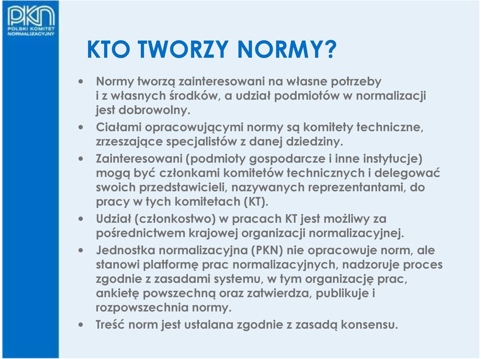 Zainteresowani (podmioty gospodarcze i inne instytucje) mogą być członkami komitetów technicznych i delegować swoich przedstawicieli, nazywanych reprezentantami, do pracy w tych komitetach (KT).