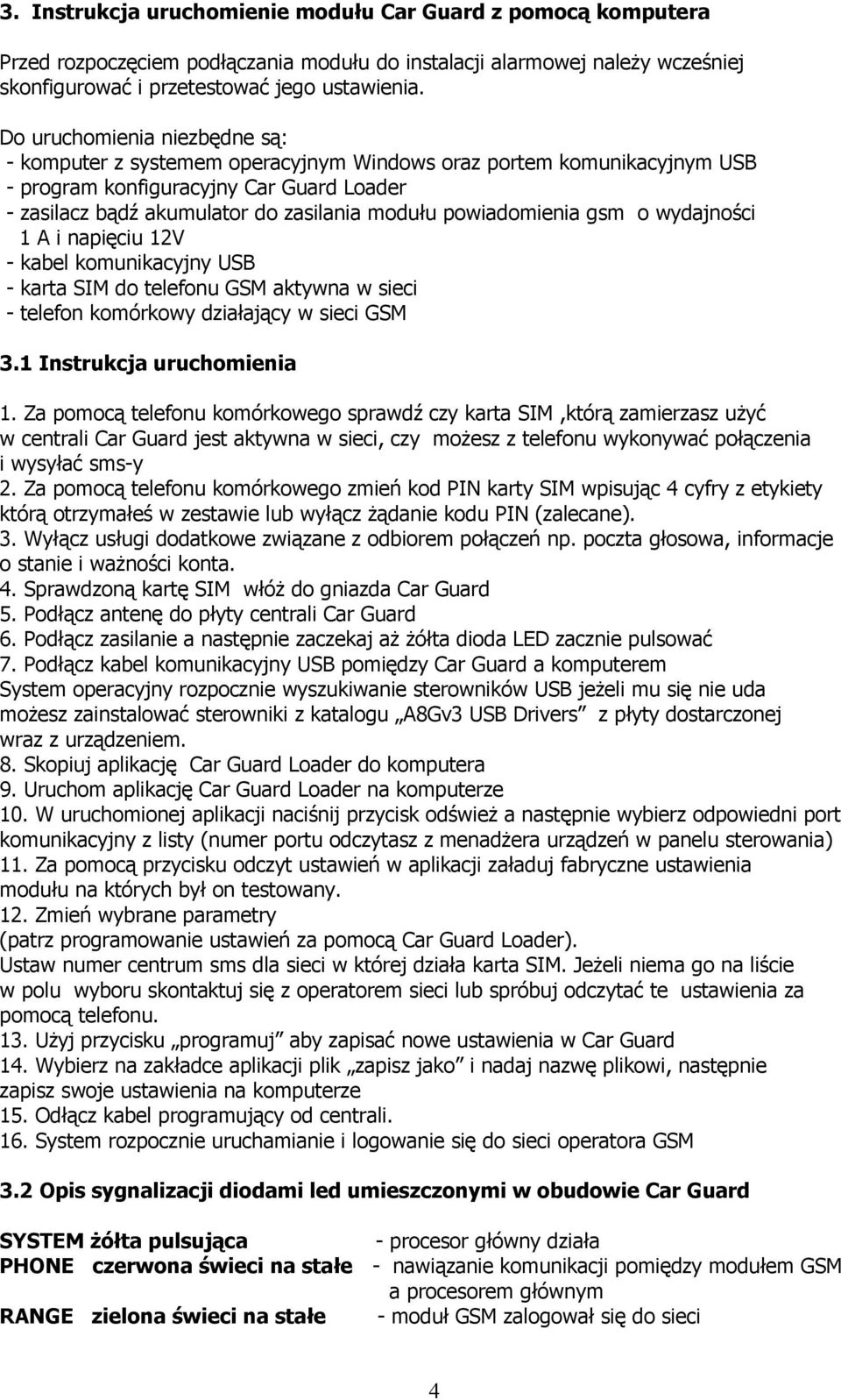 powiadomienia gsm o wydajności 1 A i napięciu 12V - kabel komunikacyjny USB - karta SIM do telefonu GSM aktywna w sieci - telefon komórkowy działający w sieci GSM 3.1 Instrukcja uruchomienia 1.