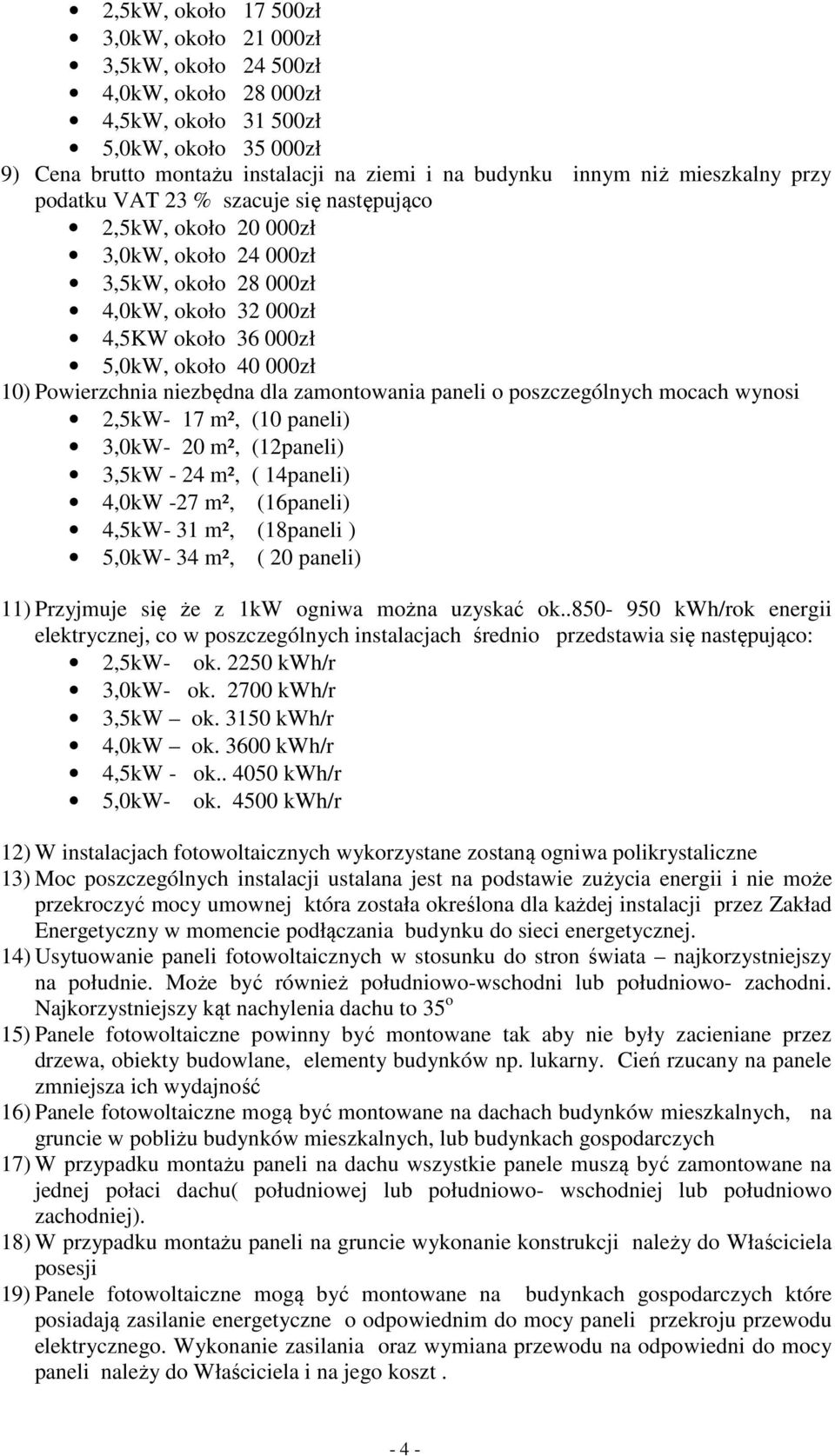 Powierzchnia niezbędna dla zamontowania paneli o poszczególnych mocach wynosi 2,5kW- 17 m², (10 paneli) 3,0kW- 20 m², (12paneli) 3,5kW - 24 m², ( 14paneli) 4,0kW -27 m², (16paneli) 4,5kW- 31 m²,