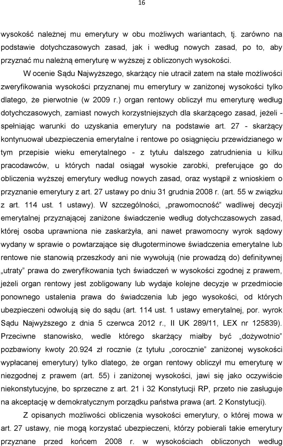 W ocenie Sądu Najwyższego, skarżący nie utracił zatem na stałe możliwości zweryfikowania wysokości przyznanej mu emerytury w zaniżonej wysokości tylko dlatego, że pierwotnie (w 2009 r.
