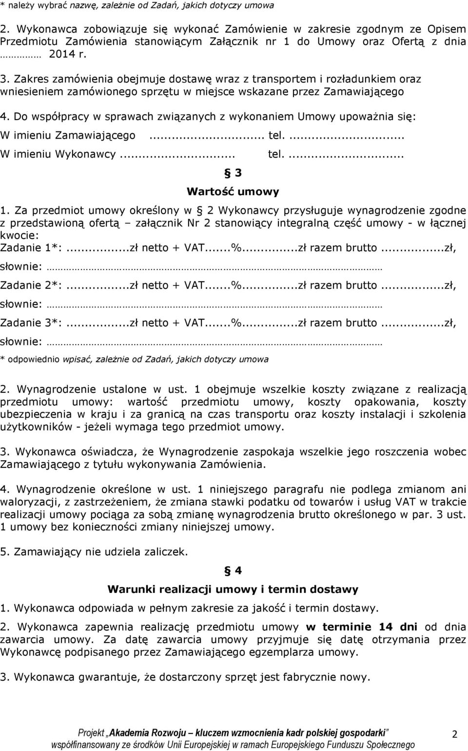 Zakres zamówienia obejmuje dostawę wraz z transportem i rozładunkiem oraz wniesieniem zamówionego sprzętu w miejsce wskazane przez Zamawiającego 4.