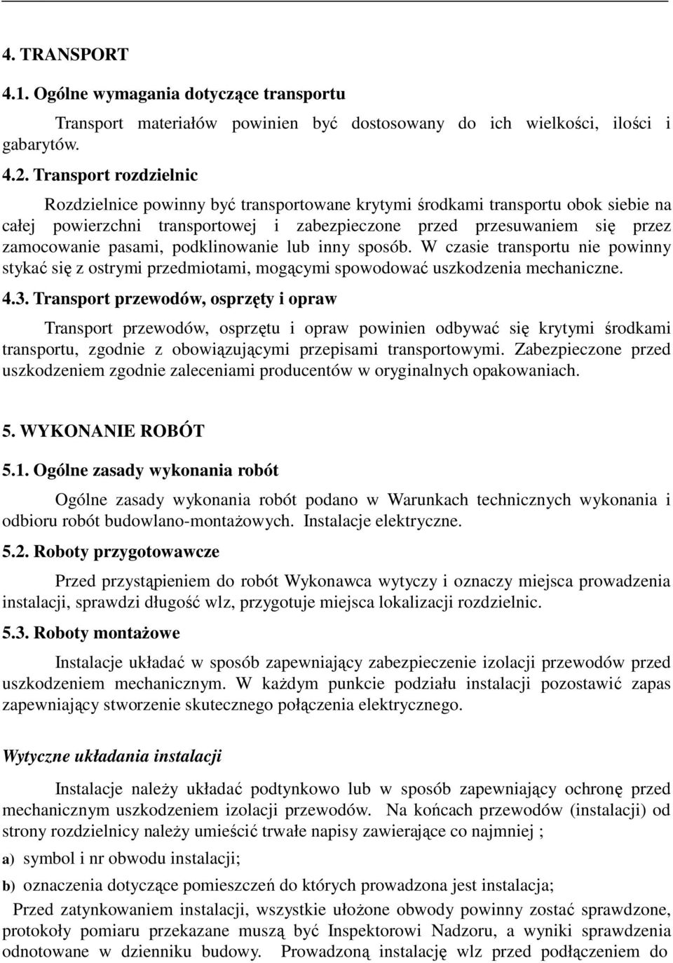 pasami, podklinowanie lub inny sposób. W czasie transportu nie powinny stykać się z ostrymi przedmiotami, mogącymi spowodować uszkodzenia mechaniczne. 4.3.