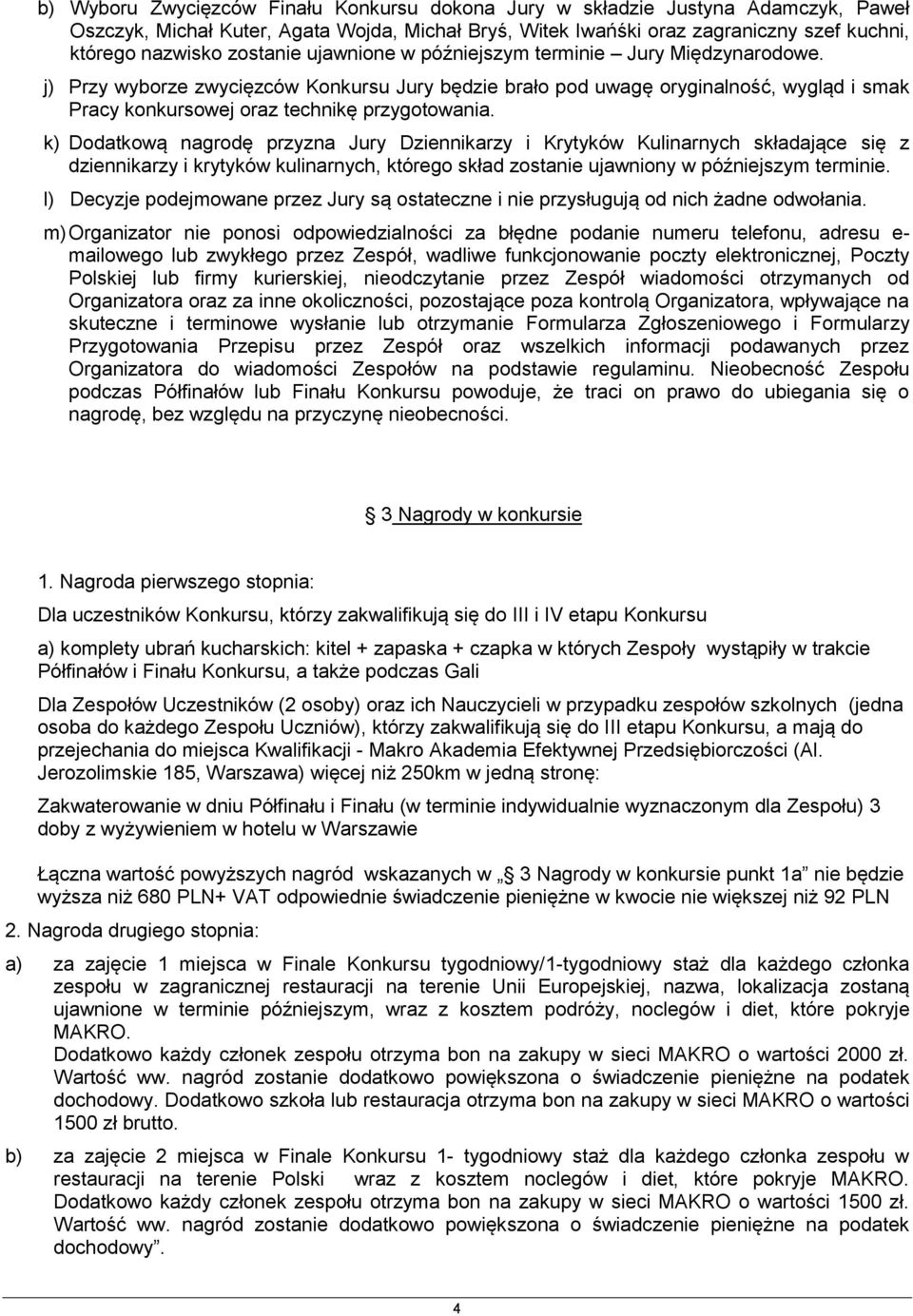 j) Przy wyborze zwycięzców Konkursu Jury będzie brało pod uwagę oryginalność, wygląd i smak Pracy konkursowej oraz technikę przygotowania.