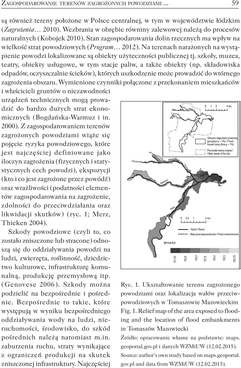 Na terenach narażonych na wystąpienie powodzi lokalizowane są obiekty użyteczności publicznej tj. szkoły, muzea, teatry, obiekty usługowe, w tym stacje paliw, a także obiekty ( np.