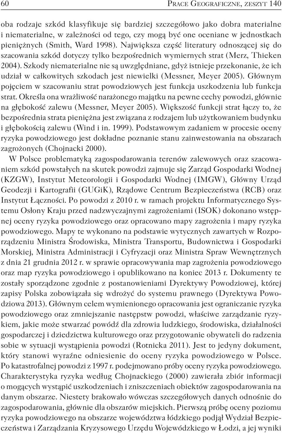 Szkody niematerialne nie są uwzględniane, gdyż istnieje przekonanie, że ich udział w całkowitych szkodach jest niewielki ( Messner, Meyer 2005 ).