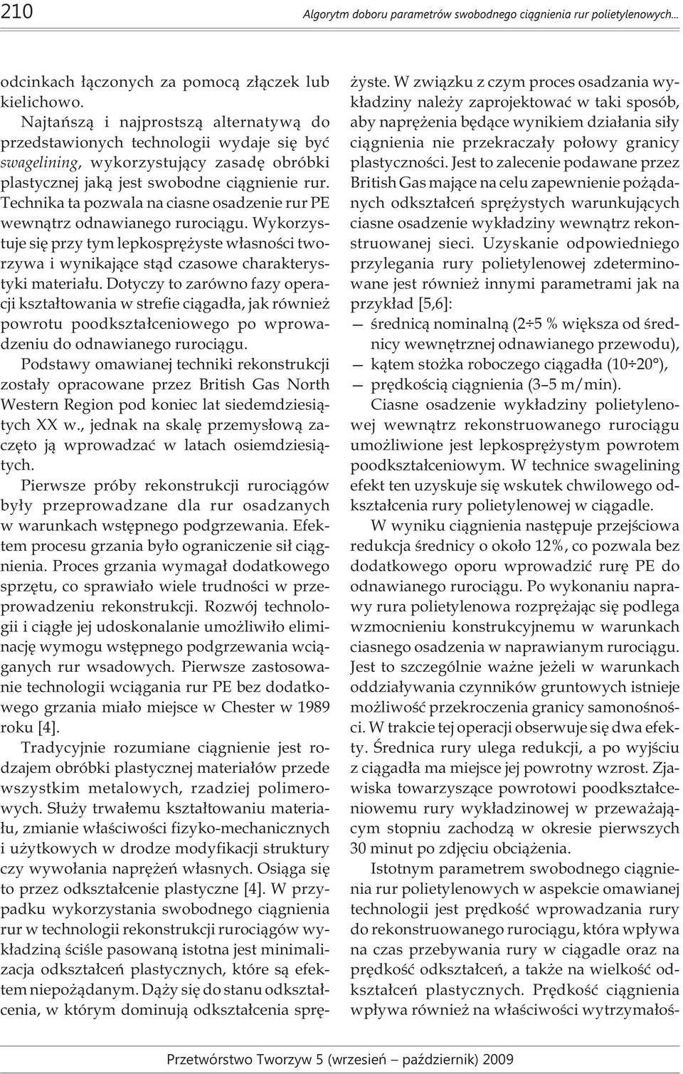 Technika ta pozwala na ciasne osadzenie rur PE wewn¹trz odnawianego ruroci¹gu. Wykorzystuje siê przy tym lepkosprê yste w³asnoœci tworzywa i wynikaj¹ce st¹d czasowe charakterystyki materia³u.