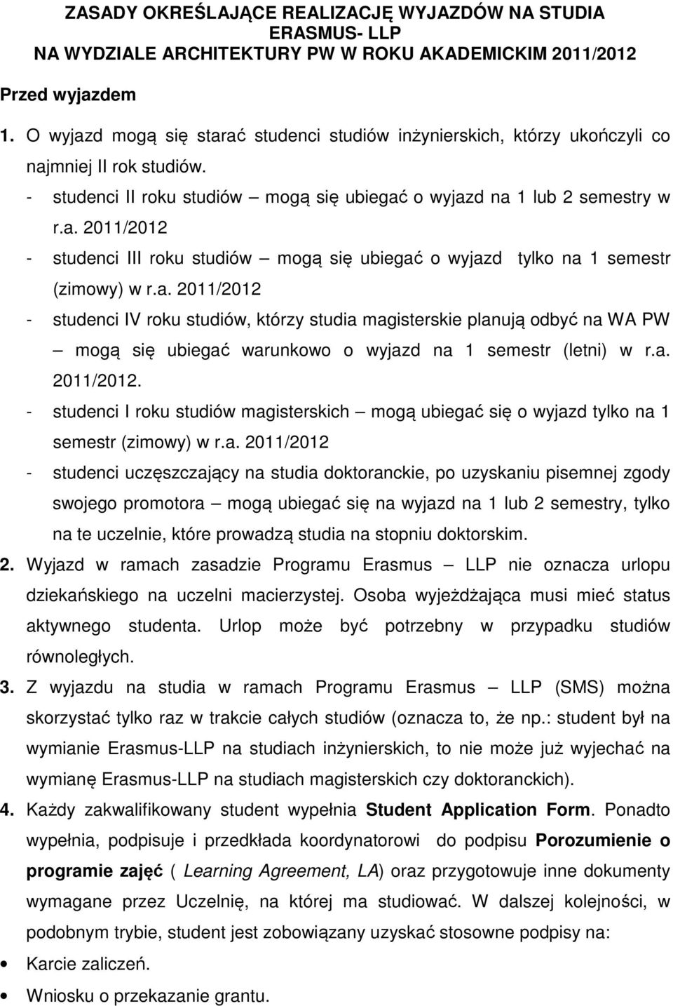 a. 2011/2012 - studenci IV roku studiów, którzy studia magisterskie planują odbyć na WA PW mogą się ubiegać warunkowo o wyjazd na 1 semestr (letni) w r.a. 2011/2012. - studenci I roku studiów magisterskich mogą ubiegać się o wyjazd tylko na 1 semestr (zimowy) w r.