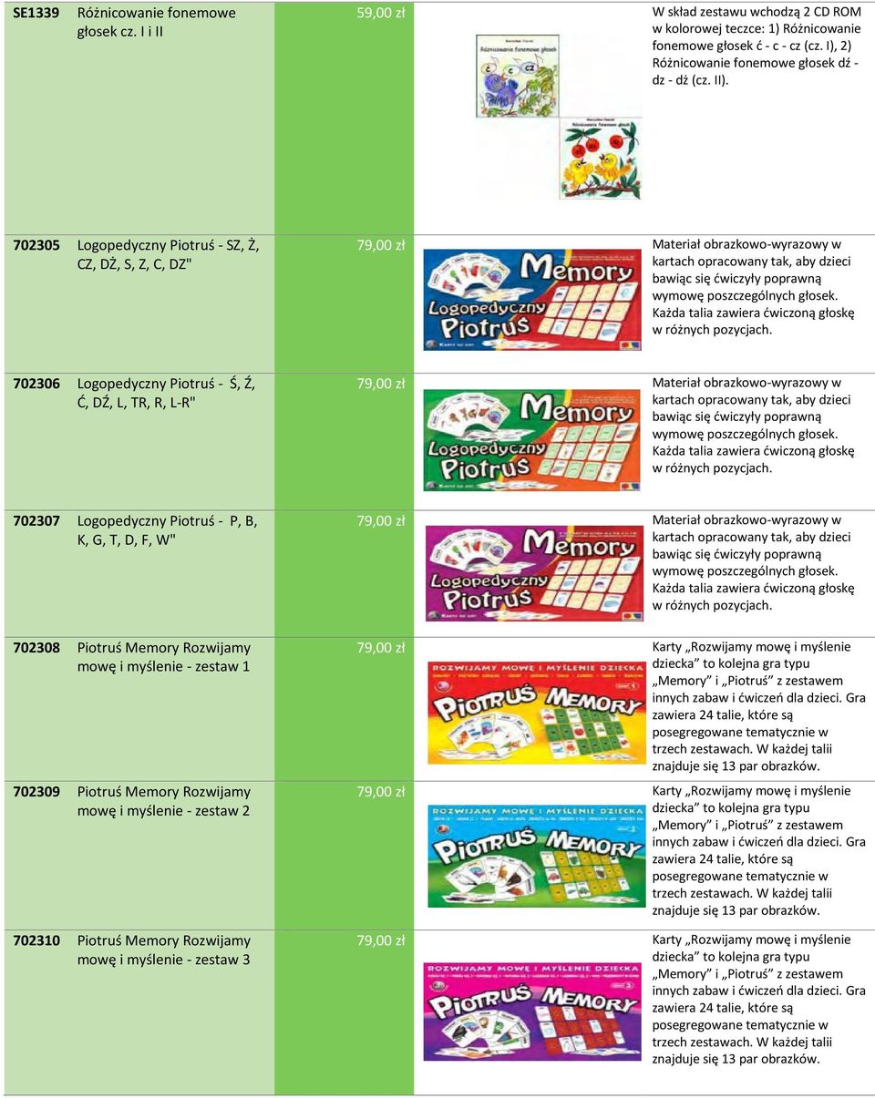 702305 Logopedyczny Piotruś - SZ, Ż, CZ, DŻ, S, Z, C, DZ" 79,00 zł Materiał obrazkowo-wyrazowy w kartach opracowany tak, aby dzieci bawiąc się ćwiczyły poprawną wymowę poszczególnych głosek.