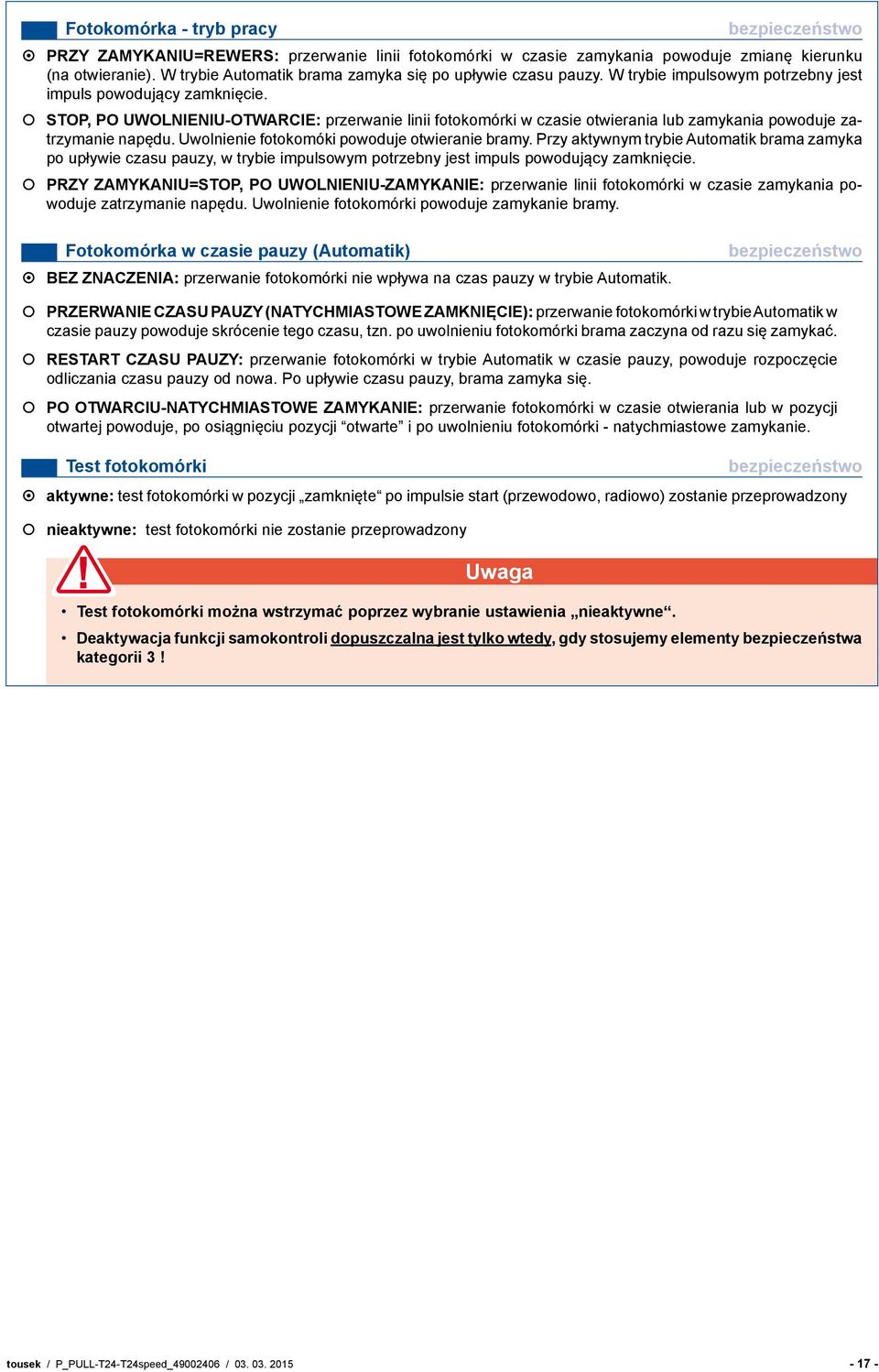 stop, po uwolnieniu-otwarcie: przerwanie linii fotokomórki w czasie otwierania lub zamykania powoduje zatrzymanie napędu. Uwolnienie fotokomóki powoduje otwieranie bramy.