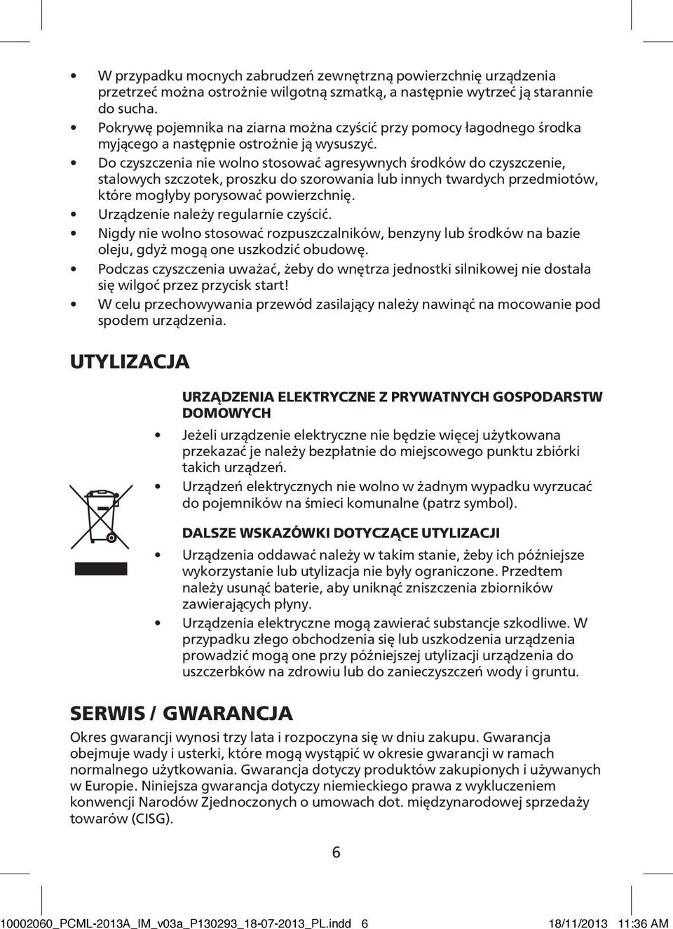 Do czyszczenia nie wolno stosować agresywnych środków do czyszczenie, stalowych szczotek, proszku do szorowania lub innych twardych przedmiotów, które mogłyby porysować powierzchnię.