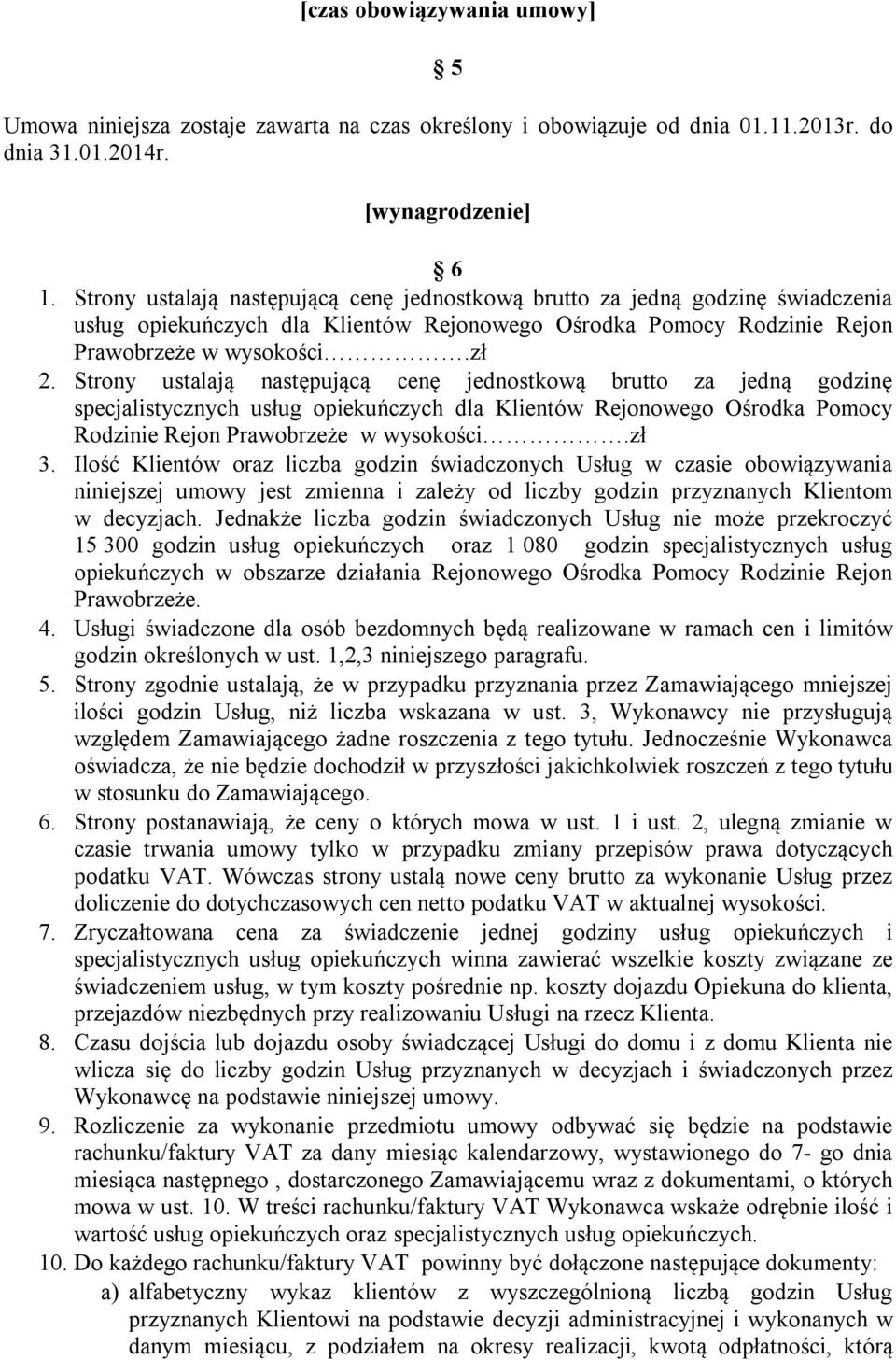 Strony ustalają następującą cenę jednostkową brutto za jedną godzinę specjalistycznych usług opiekuńczych dla Klientów Rejonowego Ośrodka Pomocy Rodzinie Rejon Prawobrzeże w wysokości.zł 3.