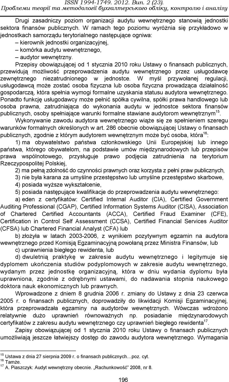 Przepisy obowiązującej od 1 stycznia 2010 roku Ustawy o finansach publicznych, przewidują możliwość przeprowadzenia audytu wewnętrznego przez usługodawcę zewnętrznego niezatrudnionego w jednostce.