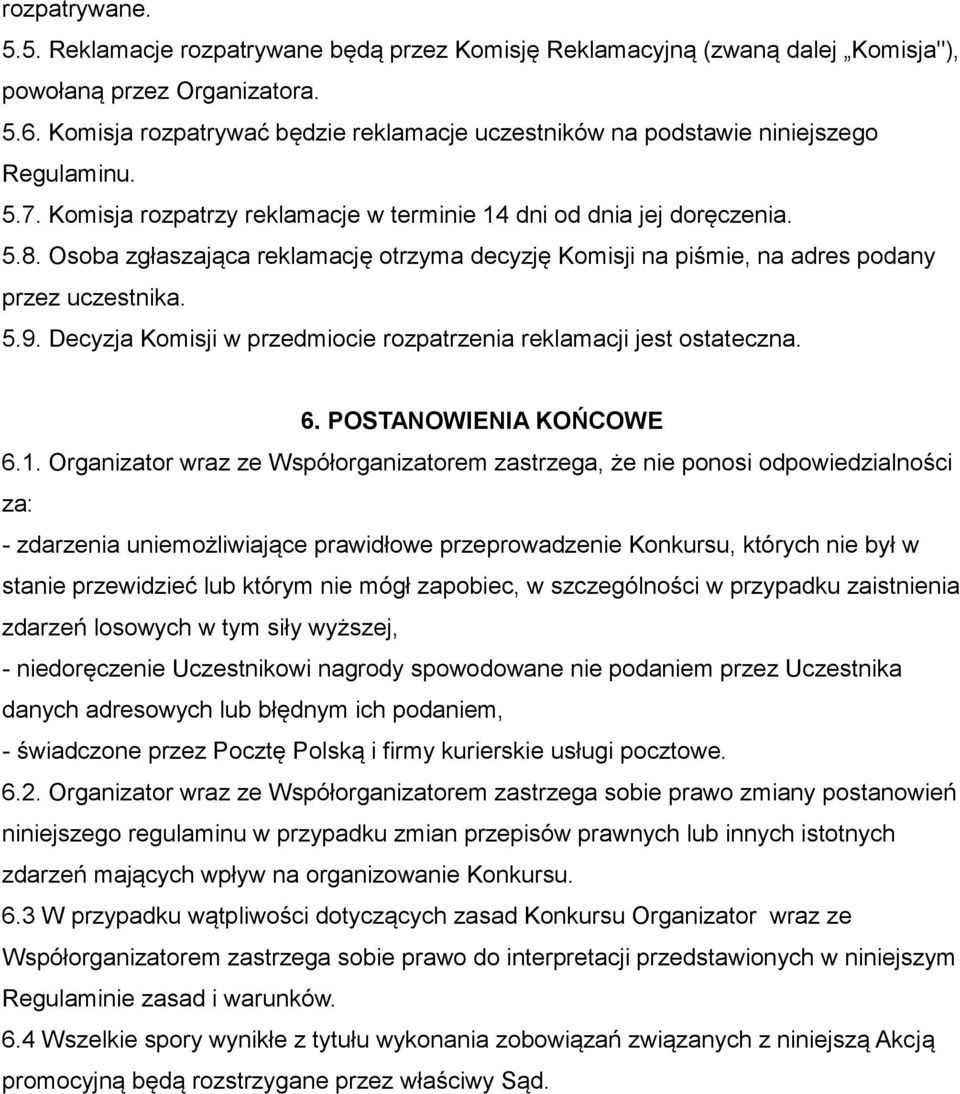 Osoba zgłaszająca reklamację otrzyma decyzję Komisji na piśmie, na adres podany przez uczestnika. 5.9. Decyzja Komisji w przedmiocie rozpatrzenia reklamacji jest ostateczna. 6.