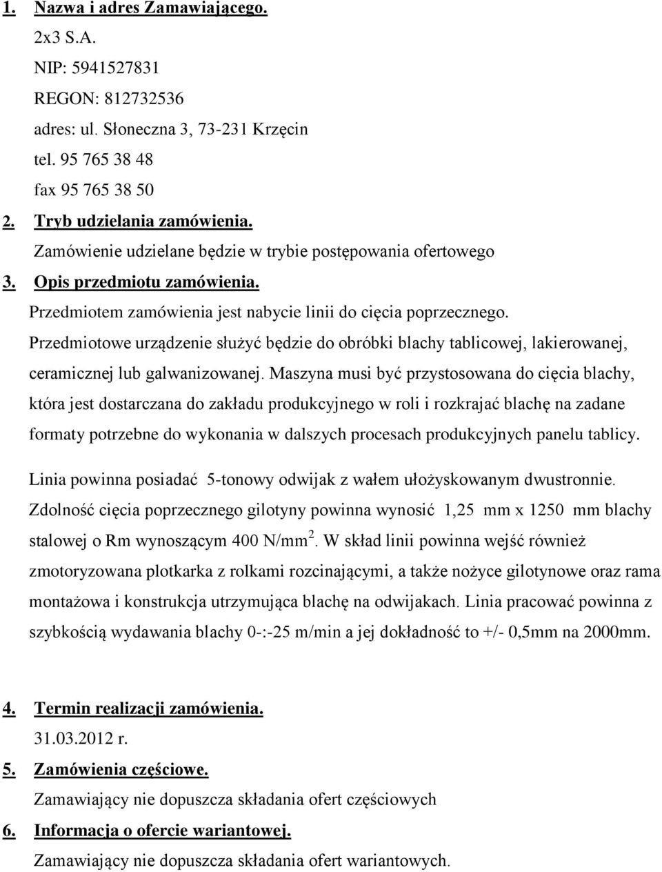 Przedmiotowe urządzenie służyć będzie do obróbki blachy tablicowej, lakierowanej, ceramicznej lub galwanizowanej.