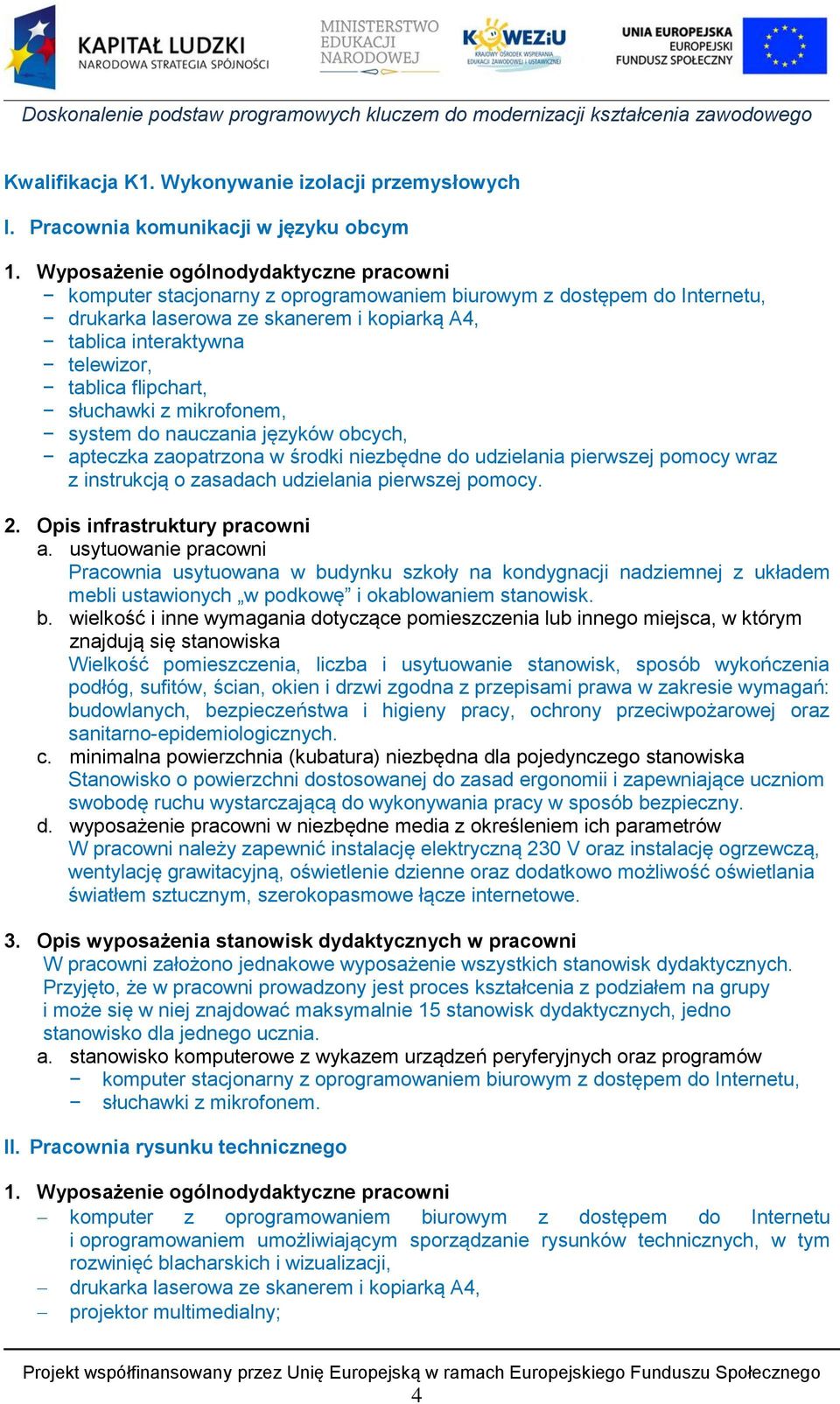 flipchart, słuchawki z mikrofonem, system do nauczania języków obcych, apteczka zaopatrzona w środki niezbędne do udzielania pierwszej pomocy wraz z instrukcją o zasadach udzielania pierwszej pomocy.