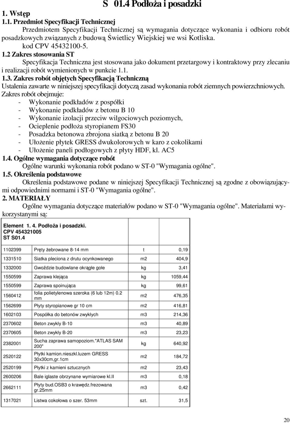 Zakres robót obejmuje: - Wykonanie podkładów z pospółki - Wykonanie podkładów z betonu B 10 - Wykonanie izolacji przeciw wilgociowych poziomych, - Ocieplenie podłoa styropianem FS30 - Posadzka