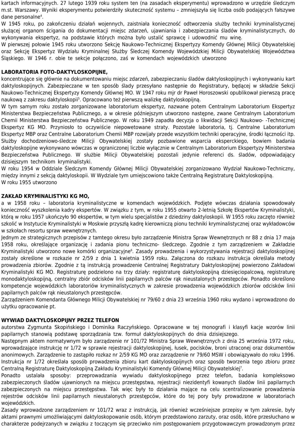 W 1945 roku, po zakończeniu działań wojennych, zaistniała konieczność odtworzenia służby techniki kryminalistycznej służącej organom ścigania do dokumentacji miejsc zdarzeń, ujawniania i