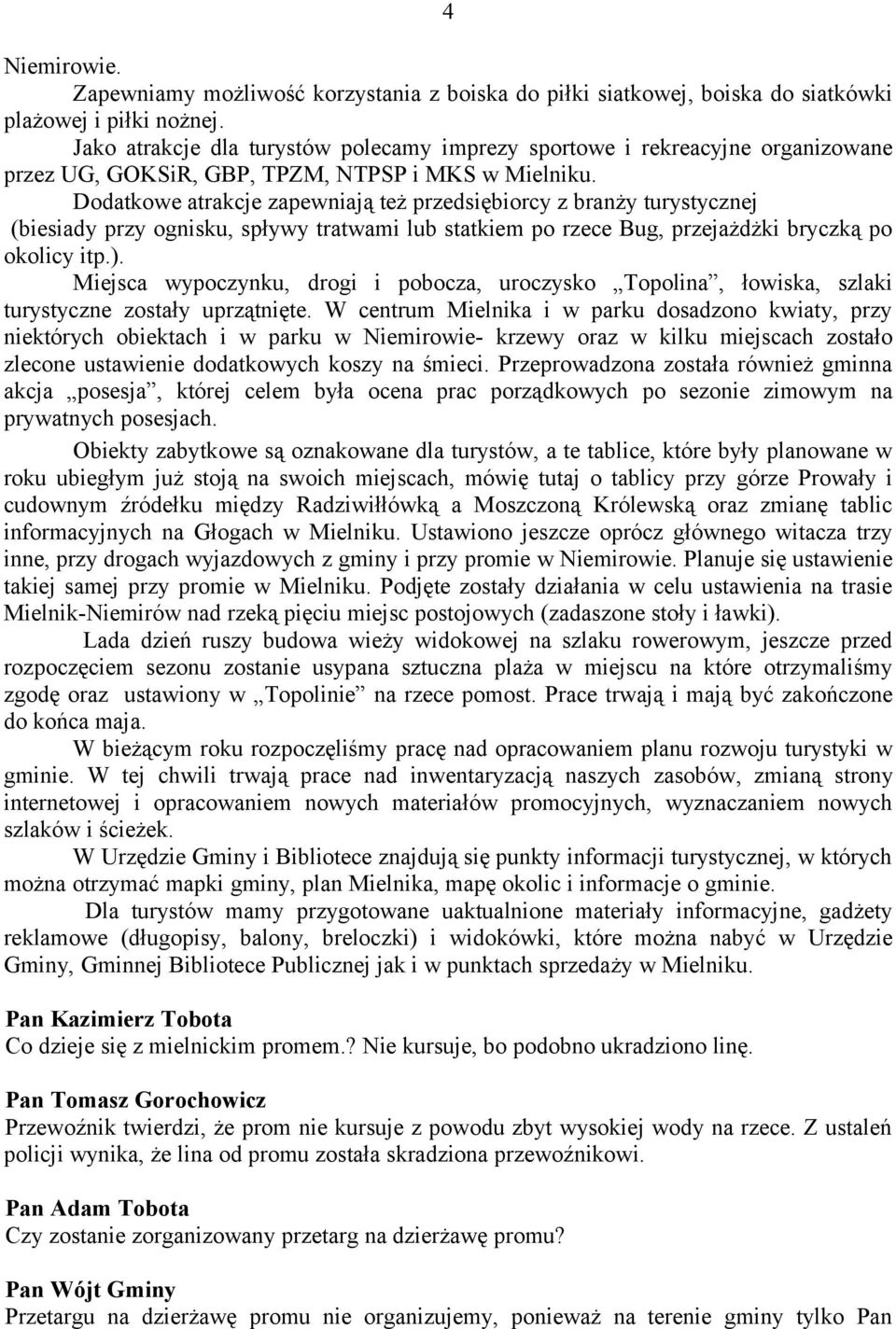 Dodatkowe atrakcje zapewniają też przedsiębiorcy z branży turystycznej (biesiady przy ognisku, spływy tratwami lub statkiem po rzece Bug, przejażdżki bryczką po okolicy itp.).