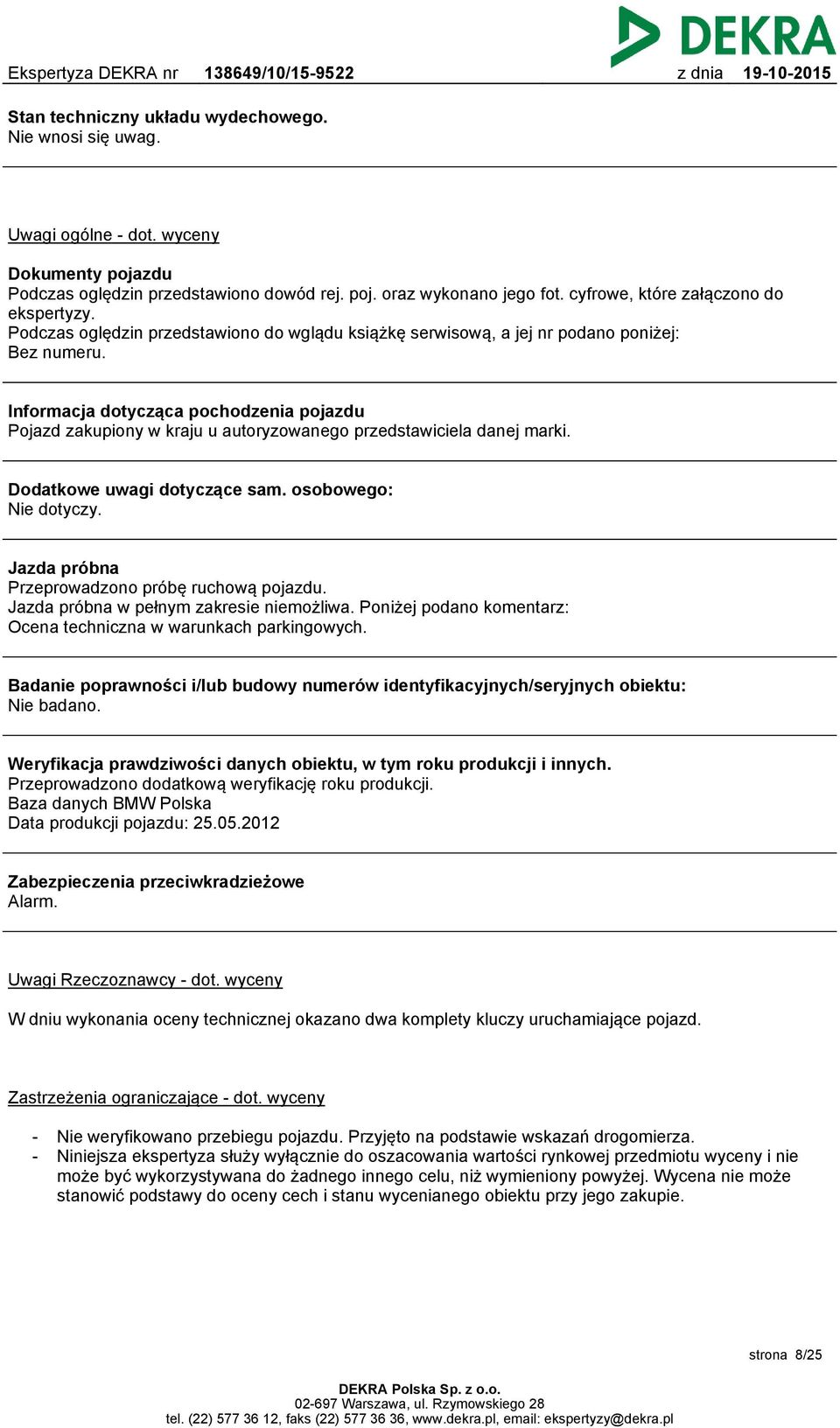 Informacja dotycząca pochodzenia pojazdu Pojazd zakupiony w kraju u autoryzowanego przedstawiciela danej marki. Dodatkowe uwagi dotyczące sam. osobowego: Nie dotyczy.