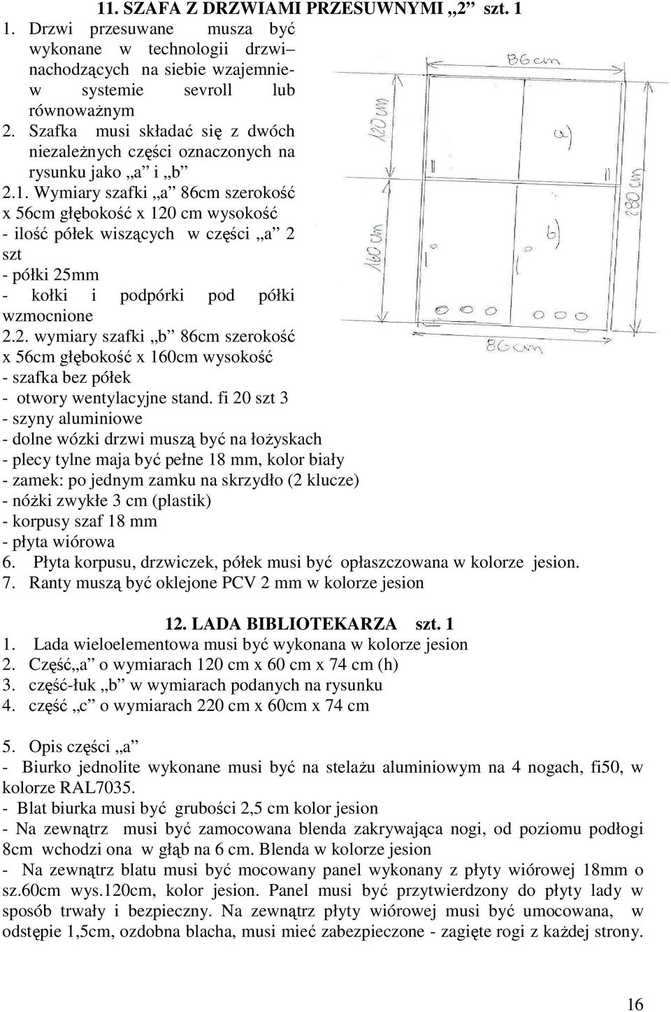Wymiary szafki a 86cm szerokość x 56cm głębokość x 120 cm wysokość - ilość półek wiszących w części a 2 szt - półki 25mm - kołki i podpórki pod półki wzmocnione 2.2. wymiary szafki b 86cm szerokość x 56cm głębokość x 160cm wysokość - szafka bez półek - otwory wentylacyjne stand.