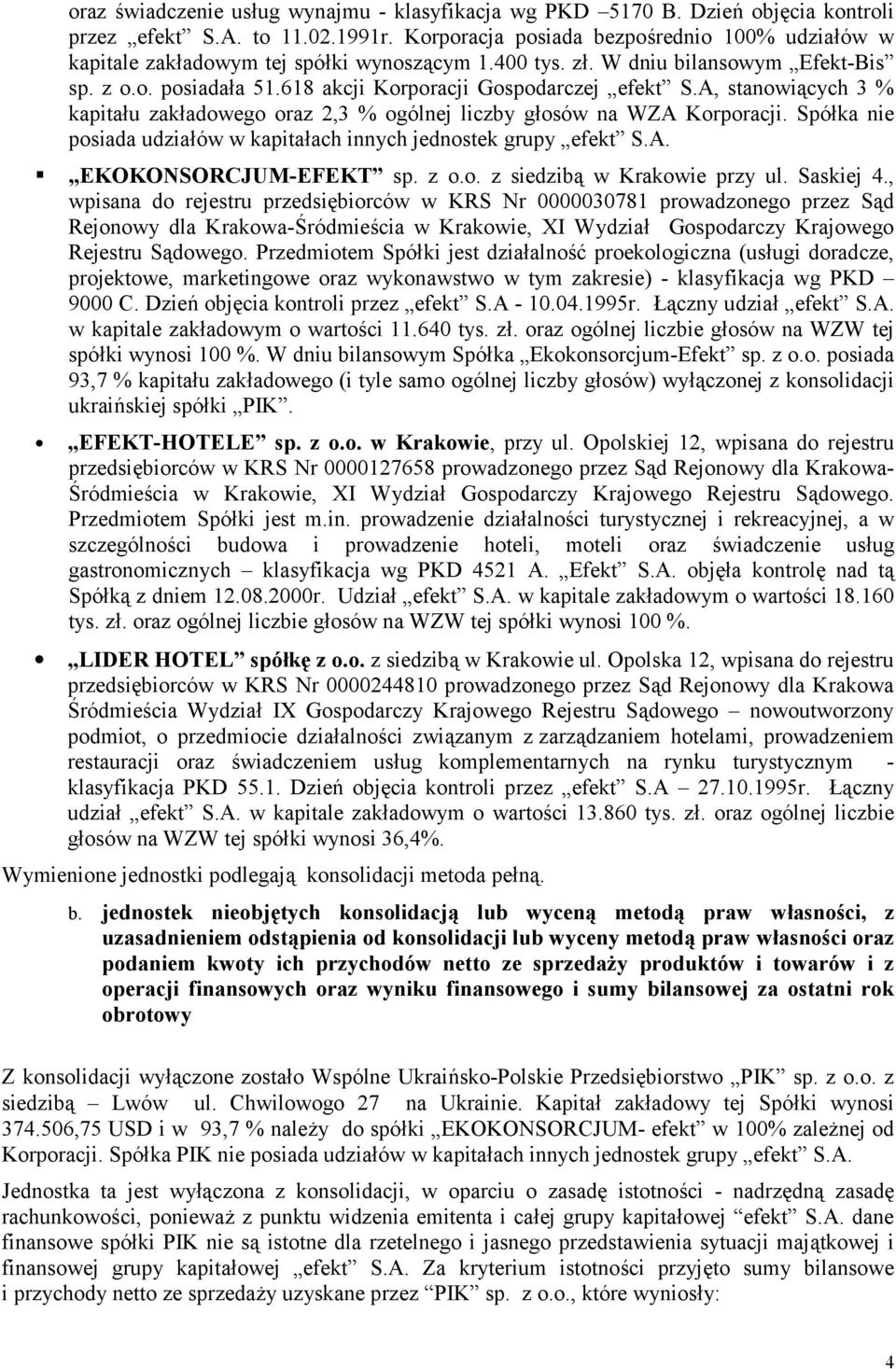 A, stanowiących 3 % kapitału zakładowego oraz 2,3 % ogólnej liczby głosów na WZA Korporacji. Spółka nie posiada udziałów w kapitałach innych jednostek grupy efekt S.A. EKOKONSORCJUM-EFEKT sp. z o.o. z siedzibą w Krakowie przy ul.