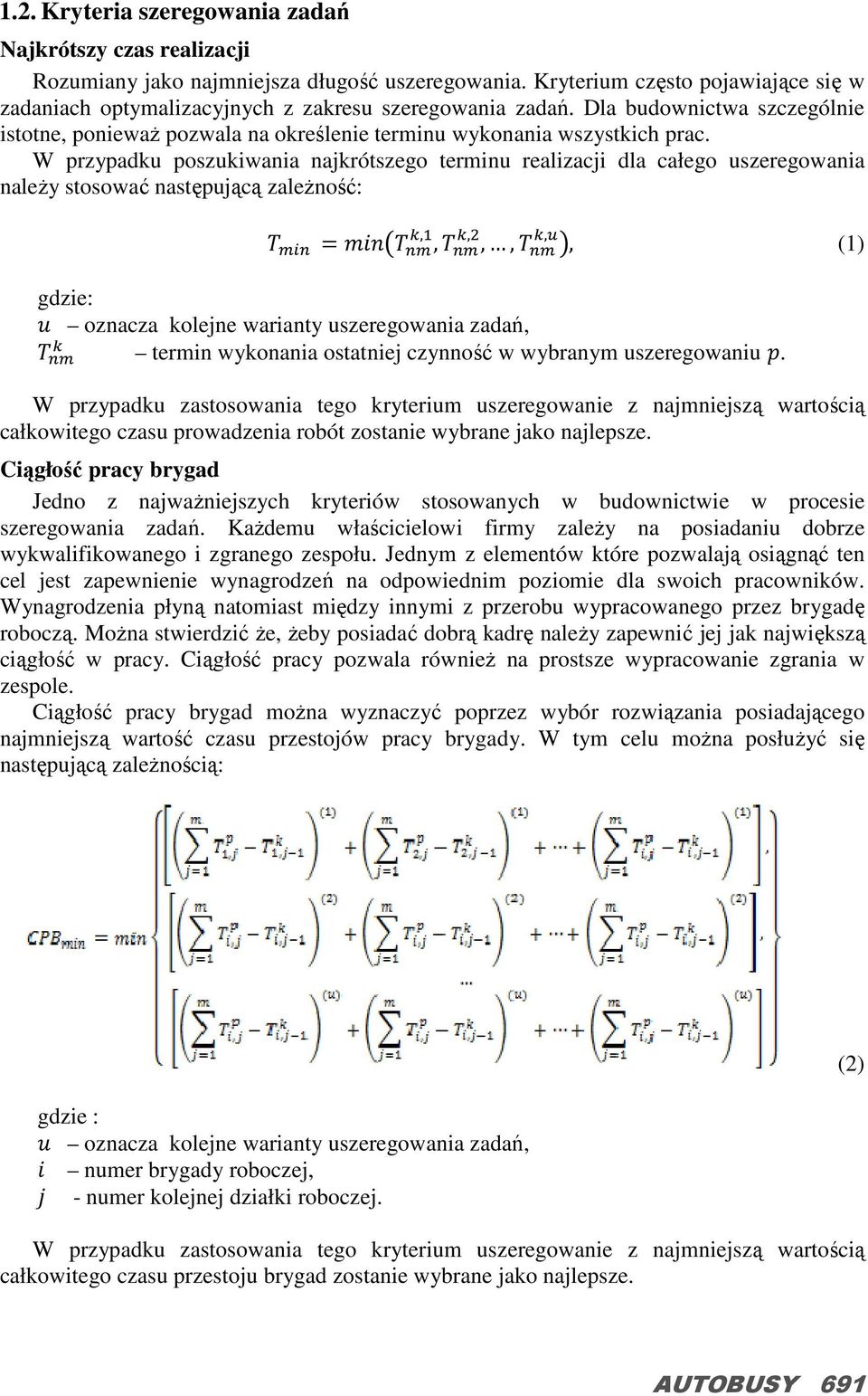 W przypadku poszukiwania najkrótszego terminu realizacji dla całego uszeregowania naleŝy stosować następującą zaleŝność:,,,,,,, (1) gdzie: oznacza kolejne warianty uszeregowania zadań, termin