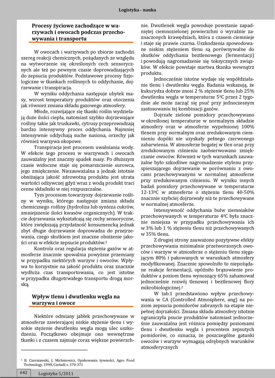 W wyniku oddychania następuje ubytek masy, wzrost temperatury produktów oraz otoczenia jak również zmiana składu gazowego atmosfery.