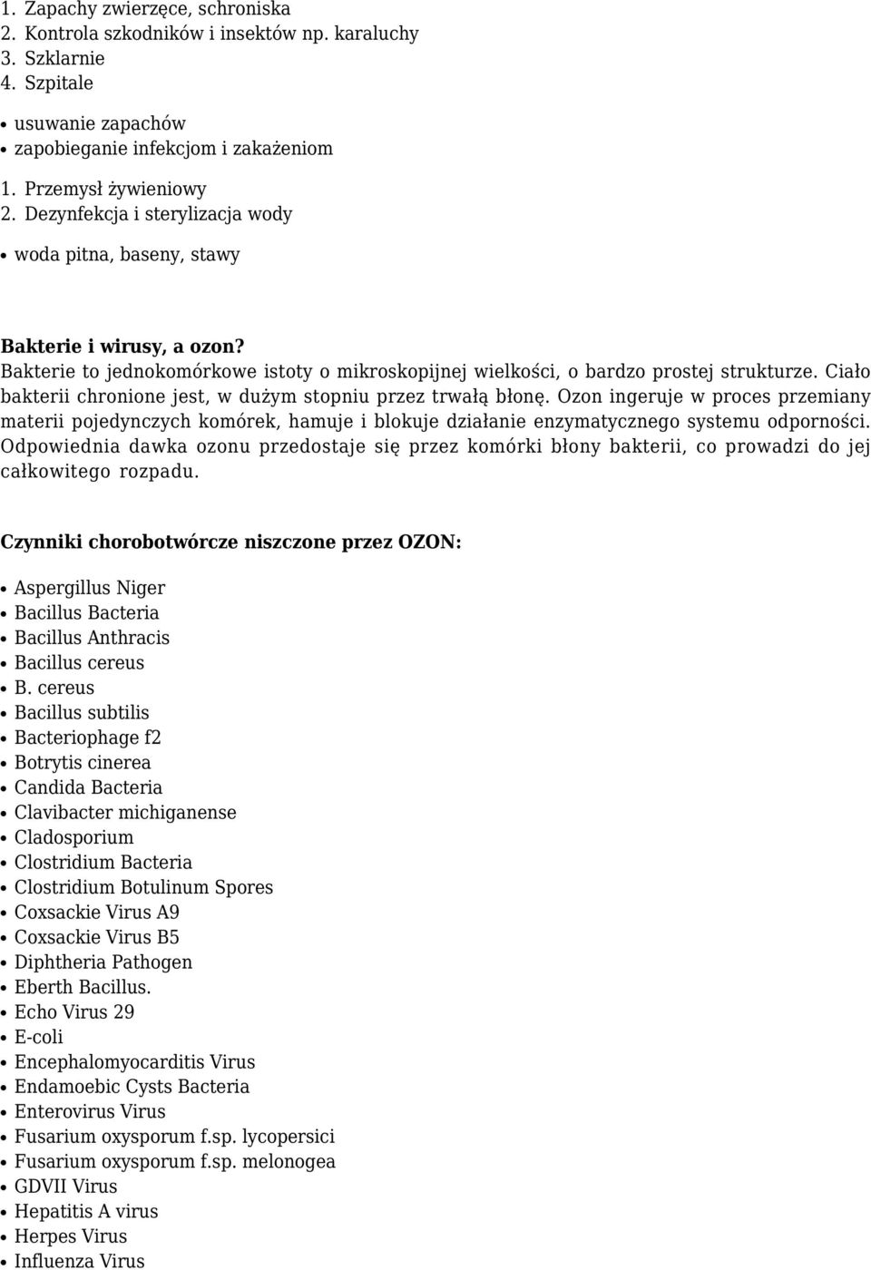 Ciało bakterii chronione jest, w dużym stopniu przez trwałą błonę. Ozon ingeruje w proces przemiany materii pojedynczych komórek, hamuje i blokuje działanie enzymatycznego systemu odporności.