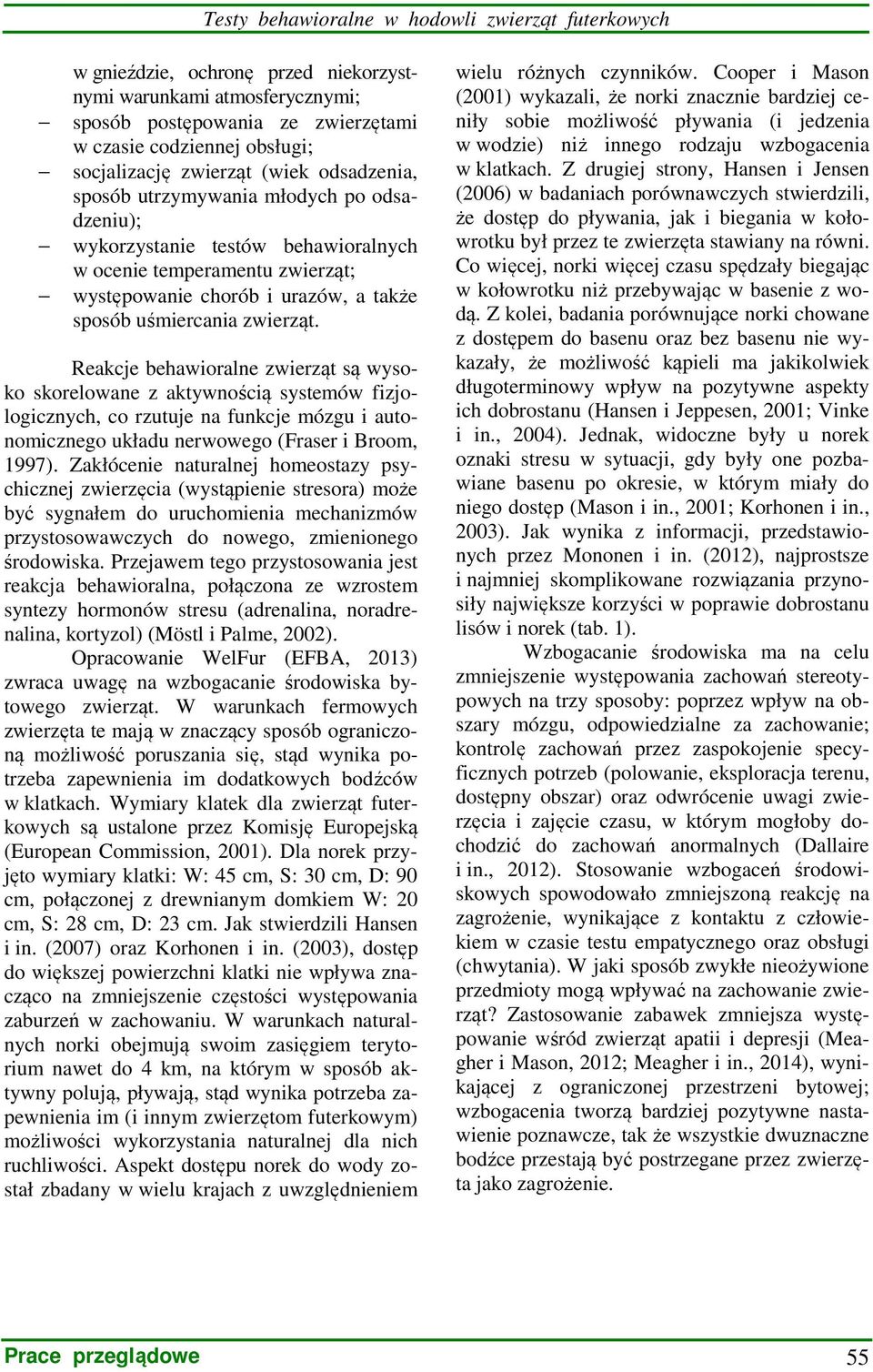 zwierząt. Reakcje behawioralne zwierząt są wysoko skorelowane z aktywnością systemów fizjologicznych, co rzutuje na funkcje mózgu i autonomicznego układu nerwowego (Fraser i Broom, 1997).