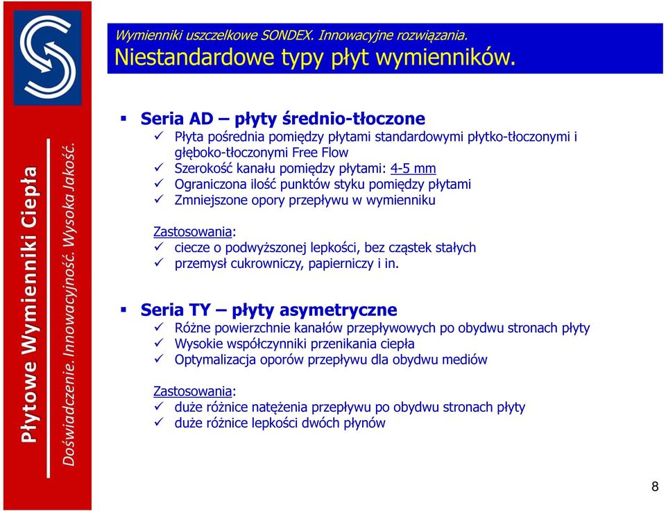 punktów styku pomiędzy płytami Zmniejszone opory przepływu w wymienniku Zastosowania: ciecze o podwyższonej lepkości, bez cząstek stałych przemysł cukrowniczy, papierniczy i in.