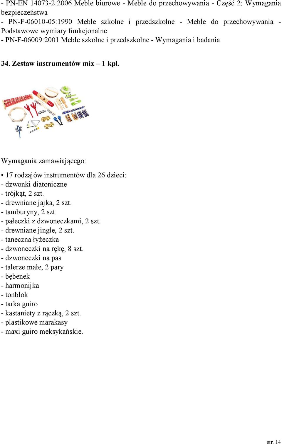 17 rodzajów instrumentów dla 26 dzieci: - dzwonki diatoniczne - trójkąt, 2 szt. - drewniane jajka, 2 szt. - tamburyny, 2 szt. - pałeczki z dzwoneczkami, 2 szt.
