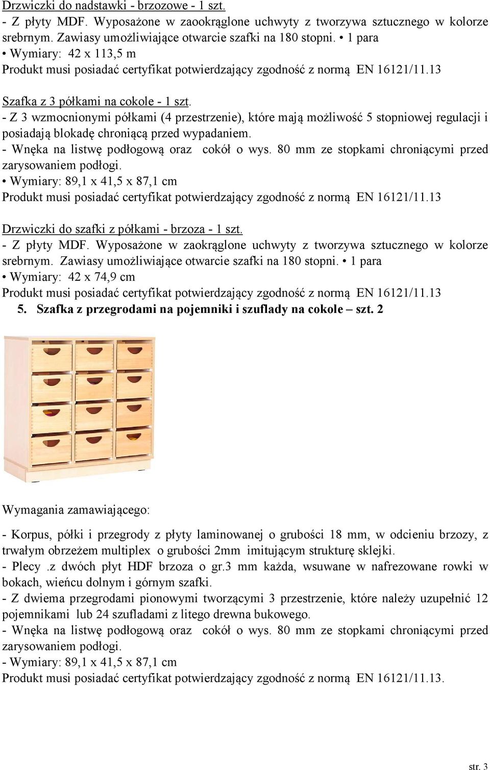 - Z 3 wzmocnionymi półkami (4 przestrzenie), które mają możliwość 5 stopniowej regulacji i posiadają blokadę chroniącą przed wypadaniem. - Wnęka na listwę podłogową oraz cokół o wys.