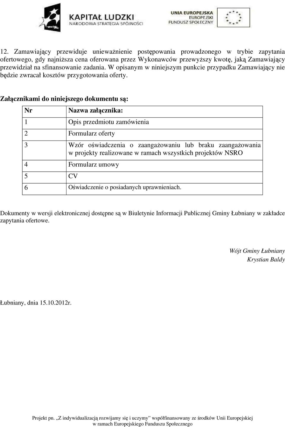 Załącznikami do niniejszego dokumentu są: Nr Nazwa załącznika: 1 Opis przedmiotu zamówienia 2 Formularz oferty 3 Wzór oświadczenia o zaangażowaniu lub braku zaangażowania w projekty realizowane w