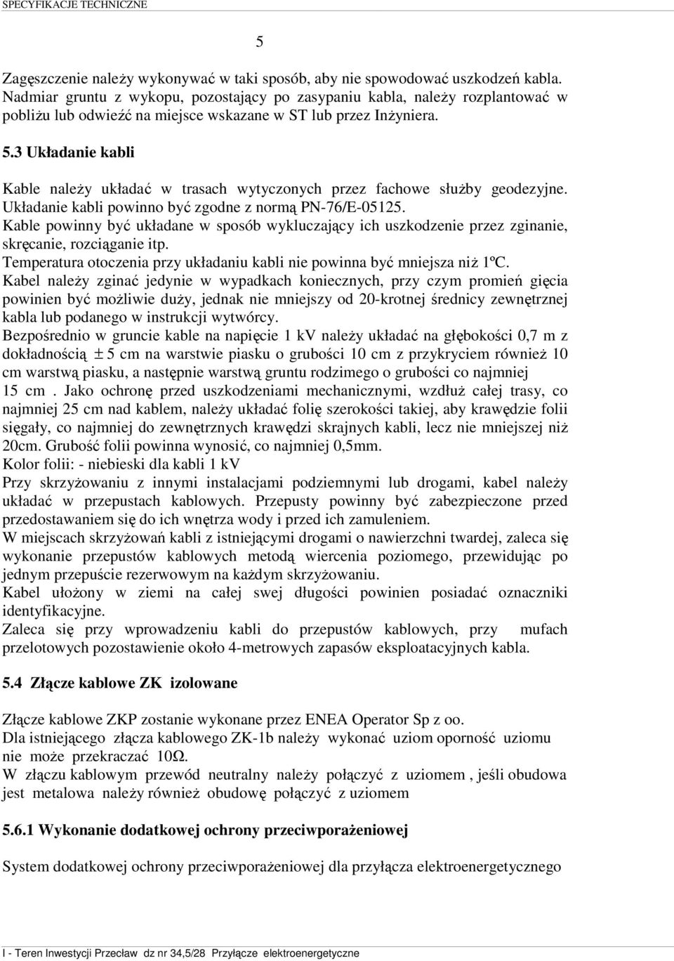 3 Układanie kabli Kable naleŝy układać w trasach wytyczonych przez fachowe słuŝby geodezyjne. Układanie kabli powinno być zgodne z normą PN-76/E-05125.