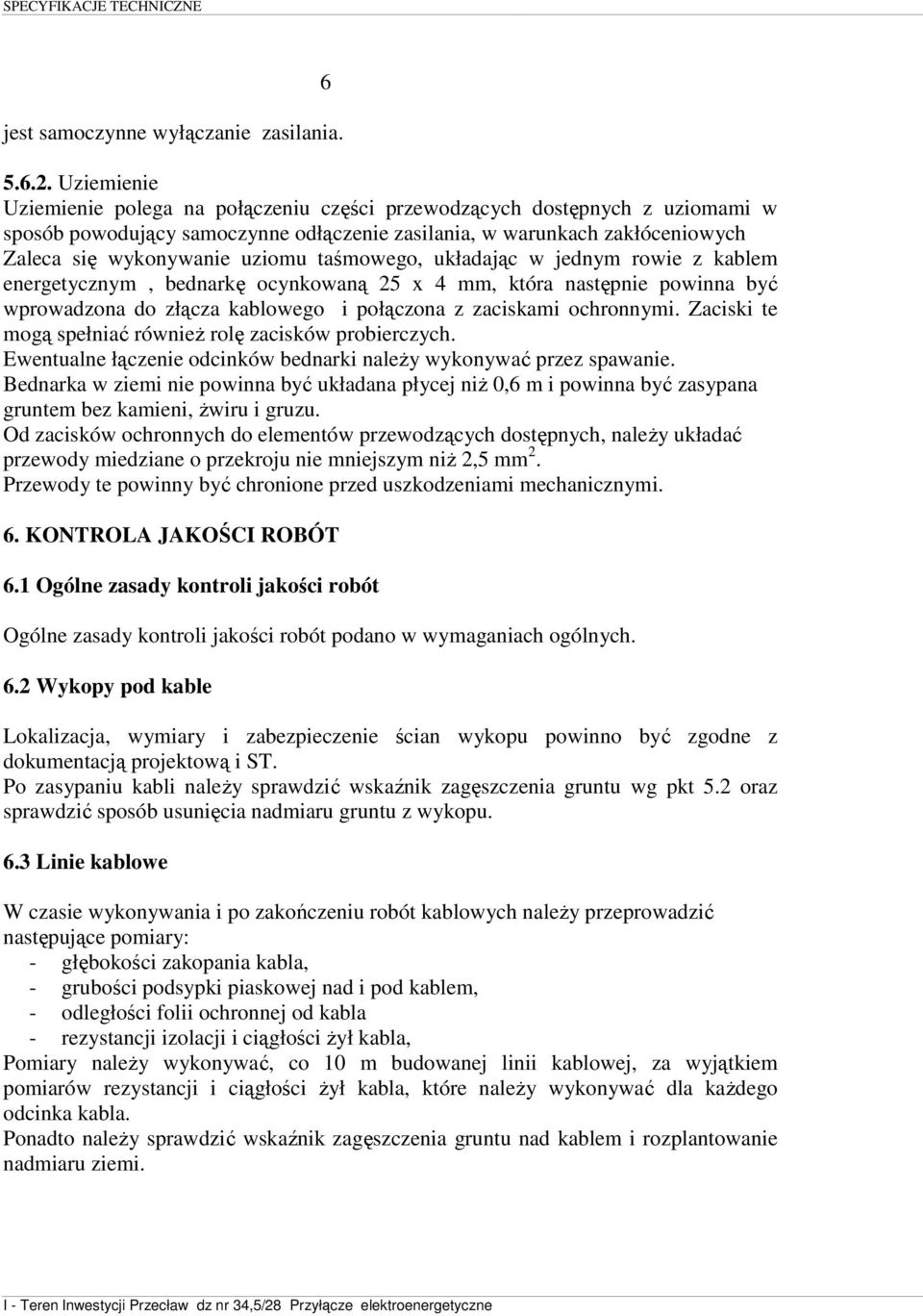 taśmowego, układając w jednym rowie z kablem energetycznym, bednarkę ocynkowaną 25 x 4 mm, która następnie powinna być wprowadzona do złącza kablowego i połączona z zaciskami ochronnymi.