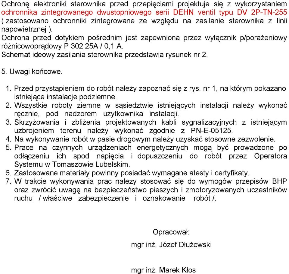 Schemat ideowy zasilania sterownika przedstawia rysunek nr 2. 5. Uwagi końcowe. 1. Przed przystąpieniem do robót należy zapoznać się z rys. nr 1, na którym pokazano istniejące instalacje podziemne. 2. Wszystkie roboty ziemne w sąsiedztwie istniejących instalacji należy wykonać ręcznie, pod nadzorem użytkownika instalacji.