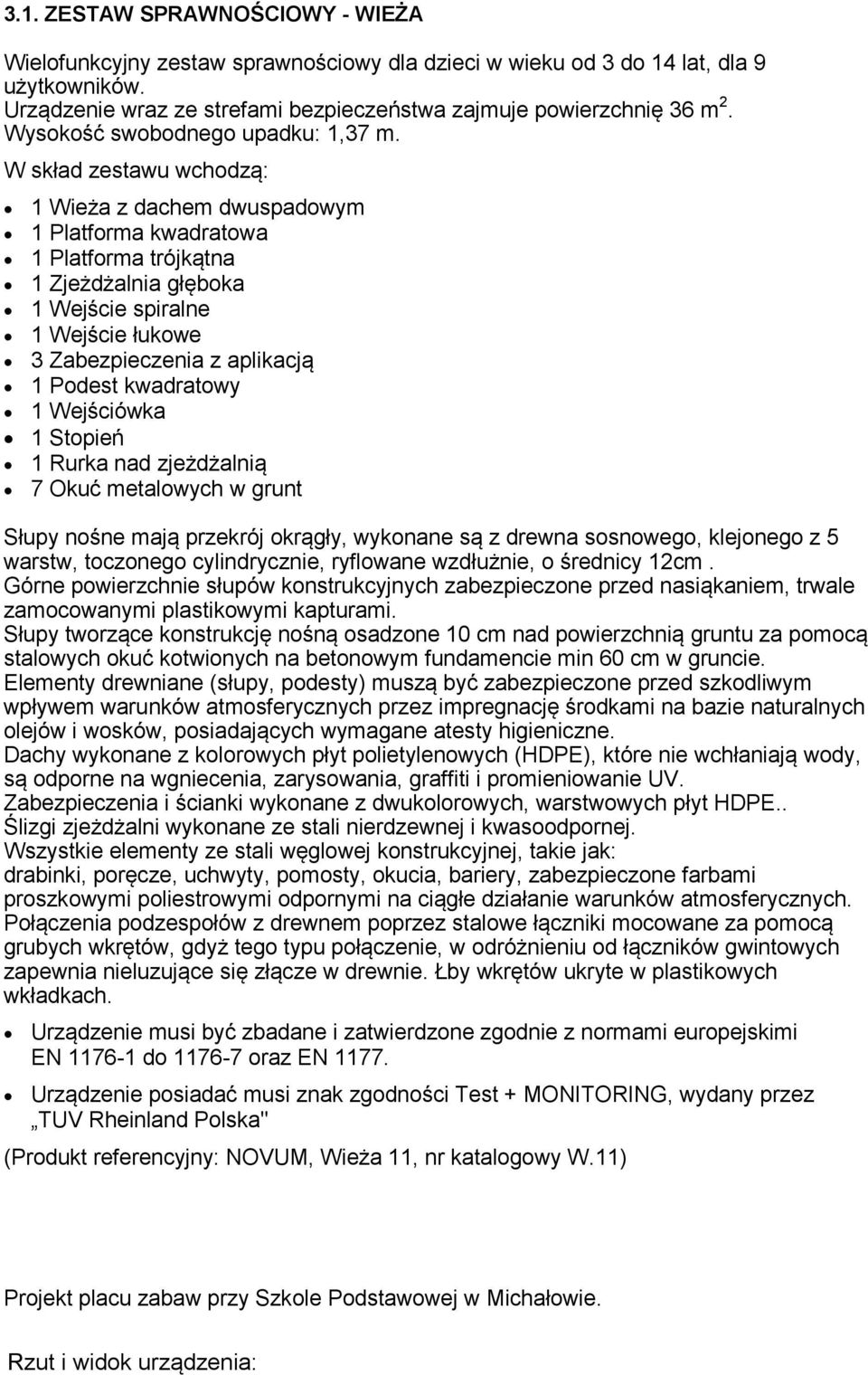 W skład zestawu wchodzą: 1 Wieża z dachem dwuspadowym 1 Platforma kwadratowa 1 Platforma trójkątna 1 Zjeżdżalnia głęboka 1 Wejście spiralne 1 Wejście łukowe 3 Zabezpieczenia z aplikacją 1 Podest