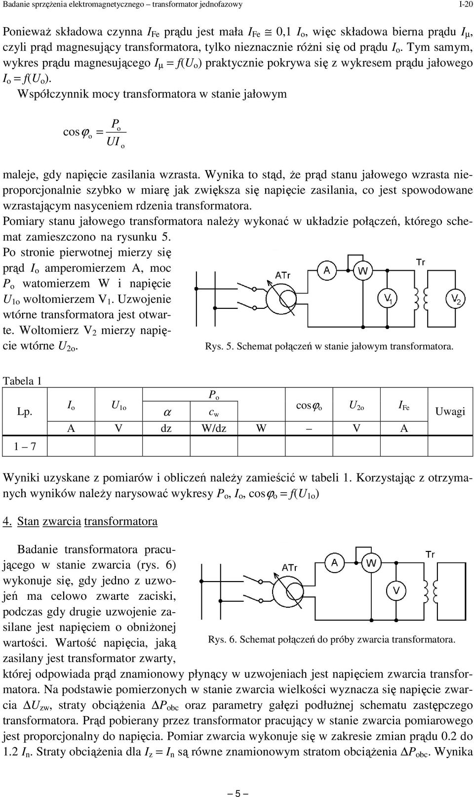 Wynika t stąd, Ŝe prąd stanu jałweg wrasta nieprprcjnalnie sybk w miarę jak więksa się napięcie asilania, c jest spwdwane wrastającym nasyceniem rdenia transfrmatra.
