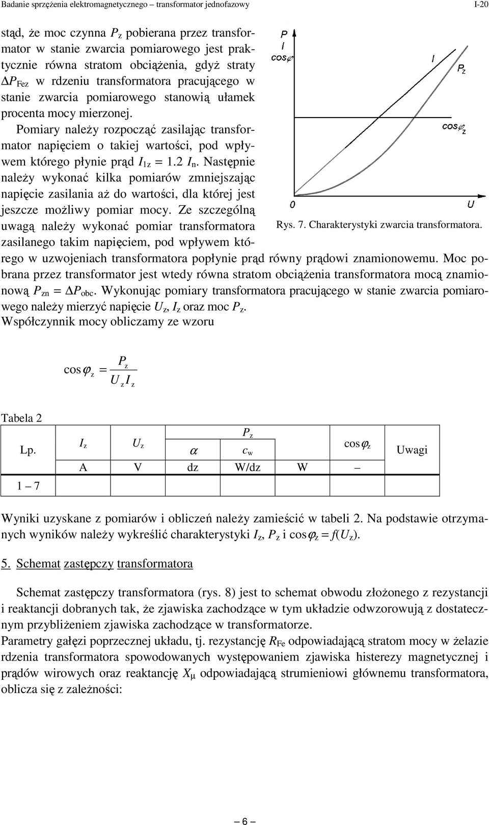 leŝy rpcąć asilając transfrmatr napięciem takiej wartści, pd wpływem któreg płynie prąd. n. Następnie naleŝy wyknać kilka pmiarów mniejsając napięcie asilania aŝ d wartści, dla której jest jesce mŝliwy pmiar mcy.