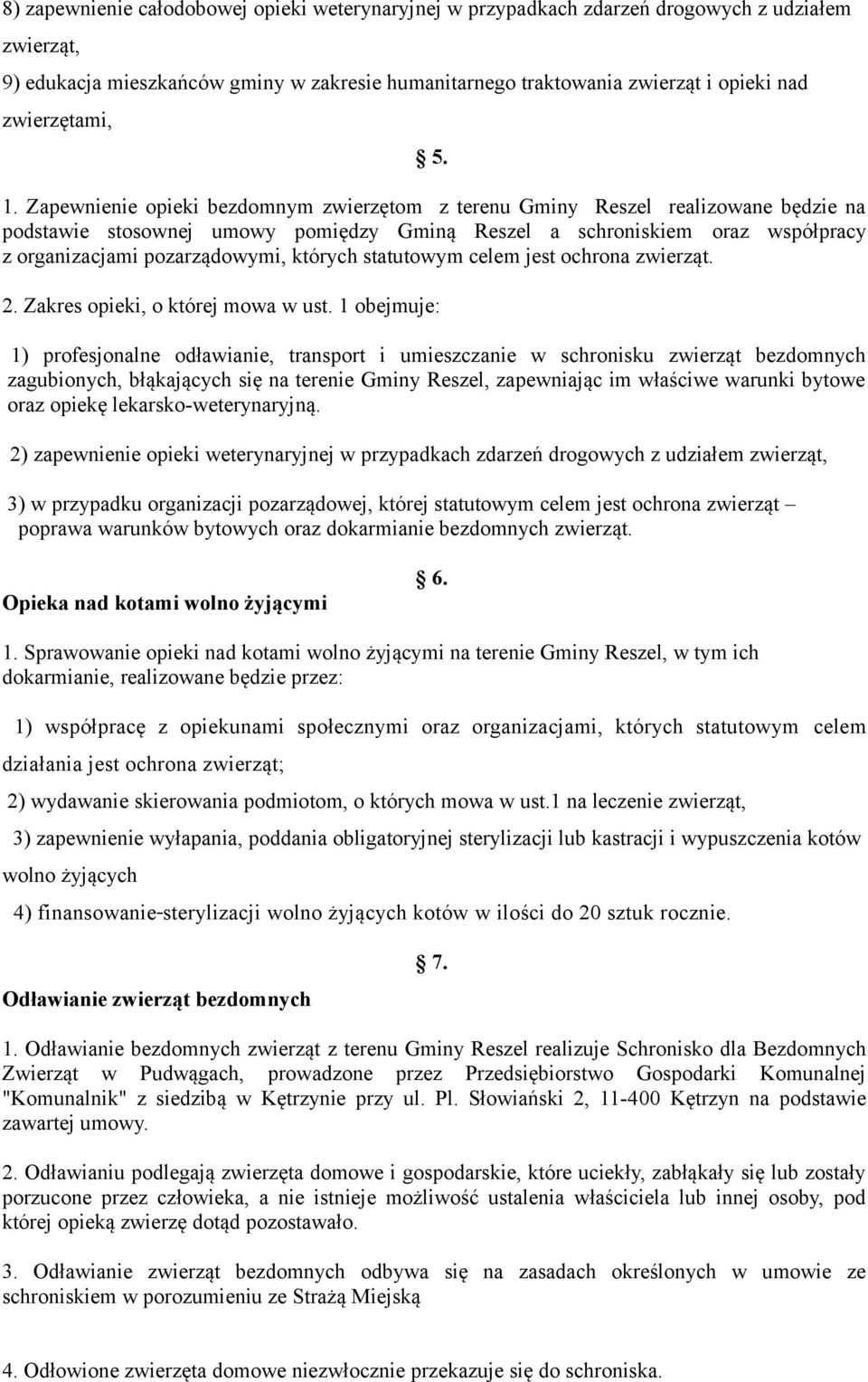 Zapewnienie opieki bezdomnym zwierzętom z terenu Gminy Reszel realizowane będzie na podstawie stosownej umowy pomiędzy Gminą Reszel a schroniskiem oraz współpracy z organizacjami pozarządowymi,