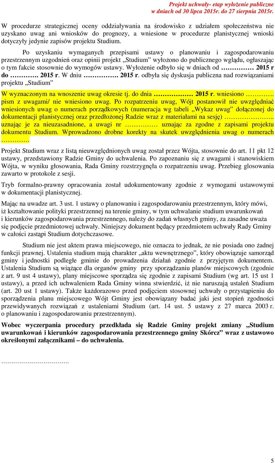 Po uzyskaniu wymaganych przepisami ustawy o planowaniu i zagospodarowaniu przestrzennym uzgodnień oraz opinii projekt Studium wyłożono do publicznego wglądu, ogłaszając o tym fakcie stosownie do