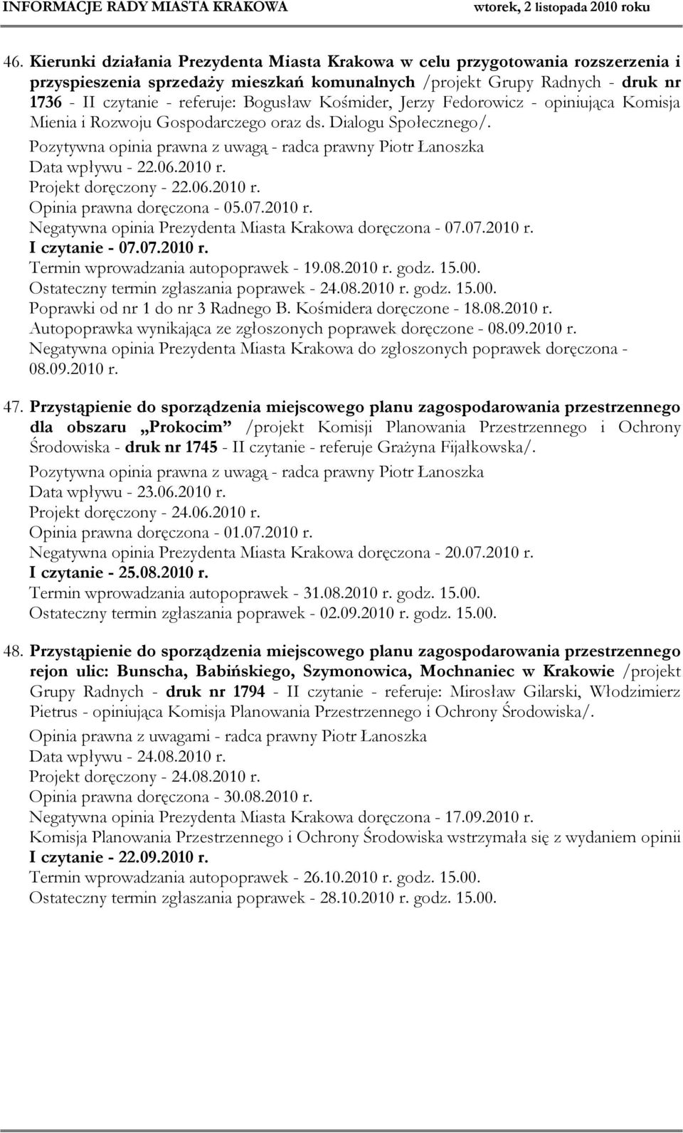 06.2010 r. Projekt doręczony - 22.06.2010 r. Opinia prawna doręczona - 05.07.2010 r. Negatywna opinia Prezydenta Miasta Krakowa doręczona - 07.07.2010 r. I czytanie - 07.07.2010 r. Termin wprowadzania autopoprawek - 19.