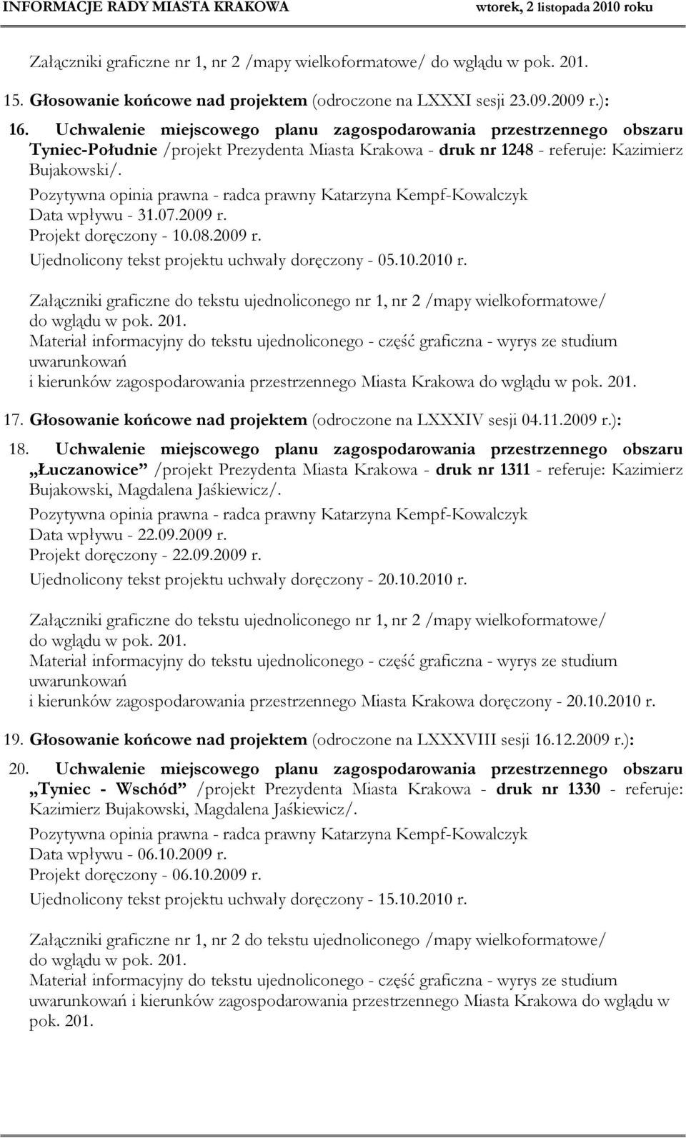 Pozytywna opinia prawna - radca prawny Katarzyna Kempf-Kowalczyk Data wpływu - 31.07.2009 r. Projekt doręczony - 10.08.2009 r. Ujednolicony tekst projektu uchwały doręczony - 05.10.2010 r.