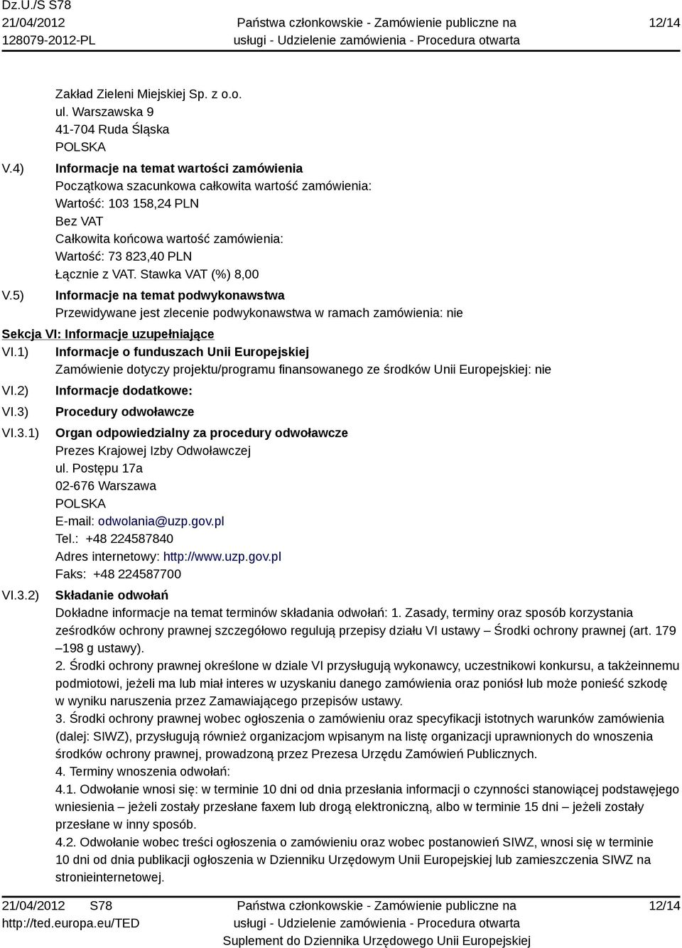 VI.3.1) VI.3.2) Informacje dodatkowe: Procedury odwoławcze Organ odpowiedzialny za procedury odwoławcze Prezes Krajowej Izby Odwoławczej ul. Postępu 17a 02-676 Warszawa E-mail: odwolania@uzp.gov.