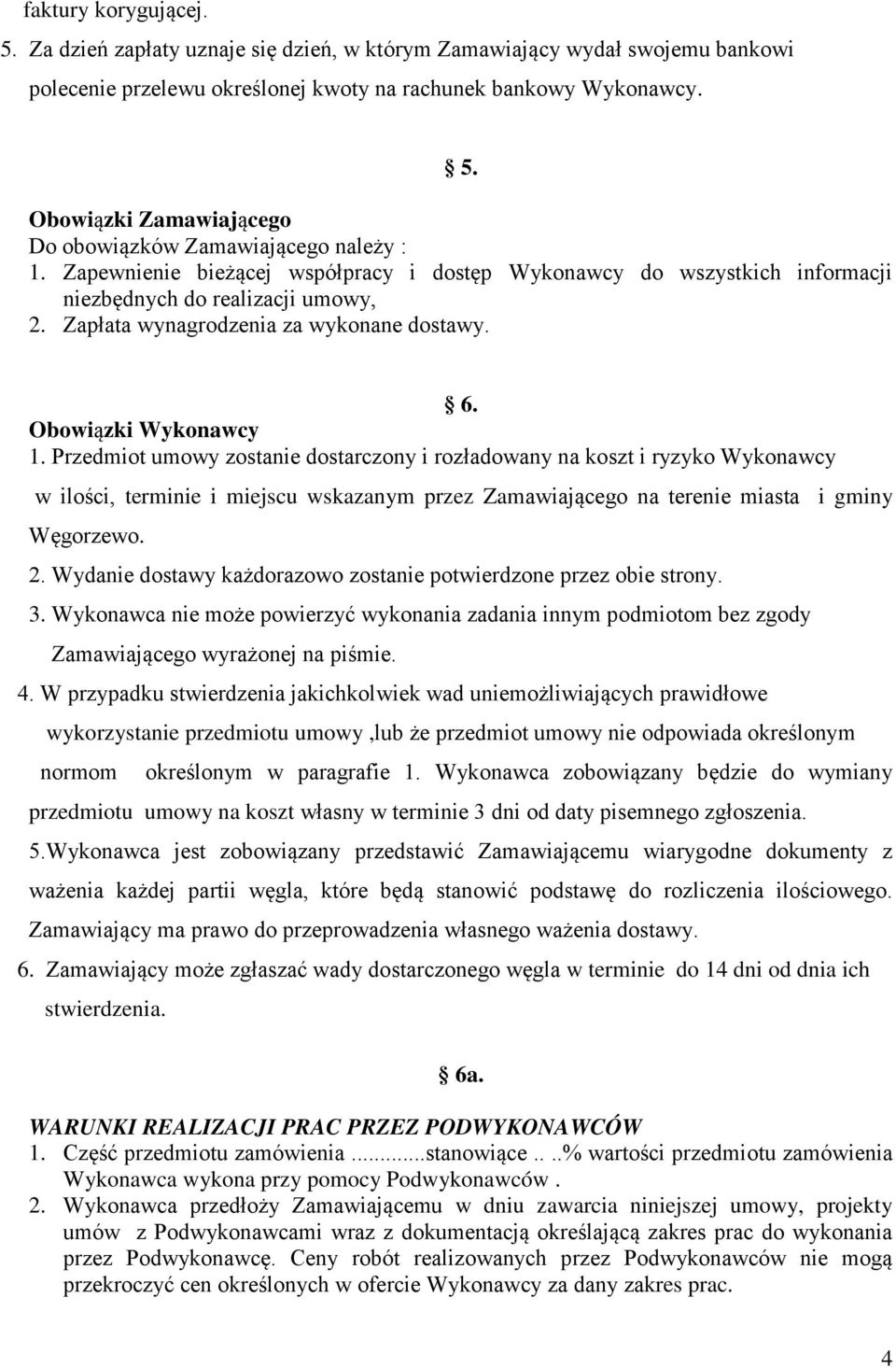 Przedmiot umowy zostanie dostarczony i rozładowany na koszt i ryzyko Wykonawcy w ilości, terminie i miejscu wskazanym przez Zamawiającego na terenie miasta i gminy Węgorzewo. 2.