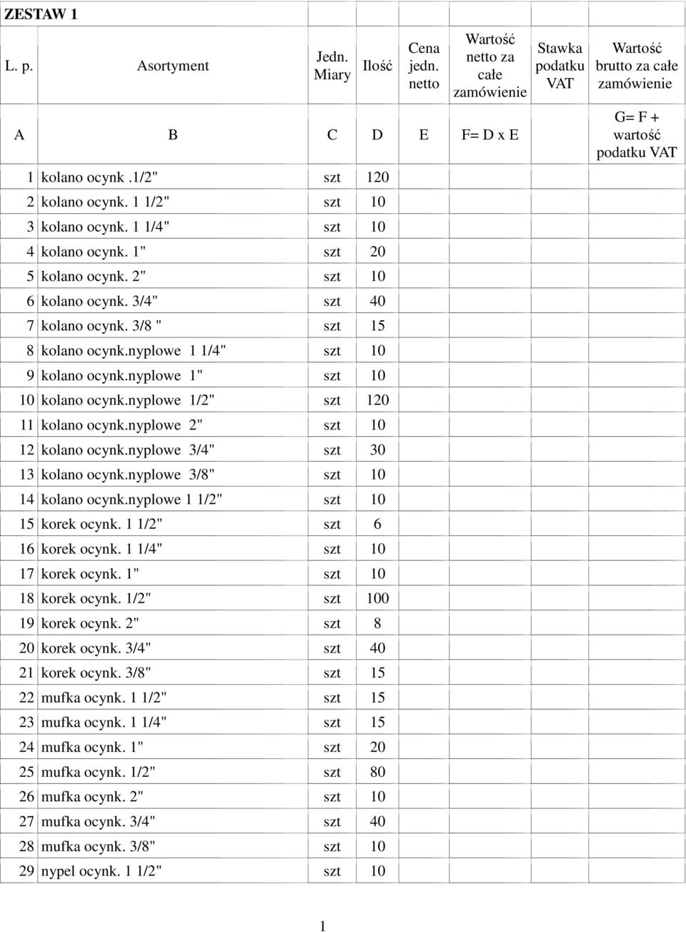 nyplowe 1" szt 10 10 kolano ocynk.nyplowe 1/2" szt 120 11 kolano ocynk.nyplowe 2" szt 10 12 kolano ocynk.nyplowe 3/4" szt 30 13 kolano ocynk.nyplowe 3/8" szt 10 14 kolano ocynk.