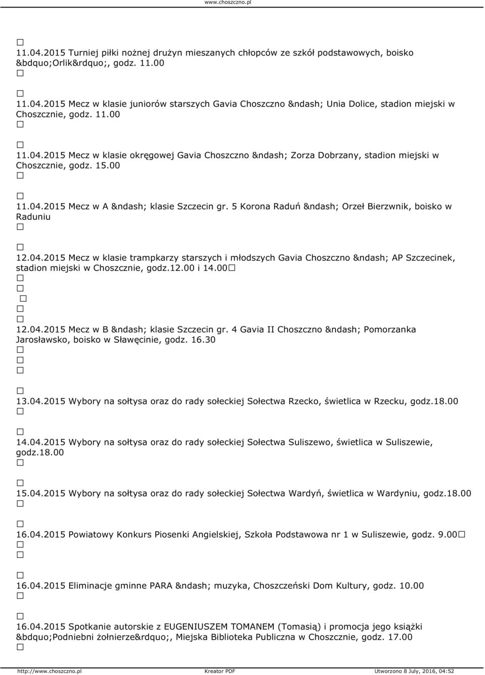 5 Korona Raduń Orzeł Bierzwnik, boisko w Raduniu 12.04.2015 Mecz w klasie trampkarzy starszych i młodszych Gavia Choszczno AP Szczecinek, stadion miejski w Choszcznie, godz.12.00 i 14.00 12.04.2015 Mecz w B klasie Szczecin gr.